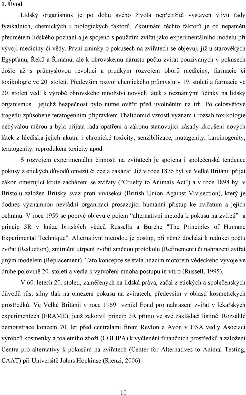 První zmínky o pokusech na zvířatech se objevují již u starověkých Egypťanů, Řeků a Římanů, ale k obrovskému nárůstu počtu zvířat používaných v pokusech došlo až s průmyslovou revolucí a prudkým