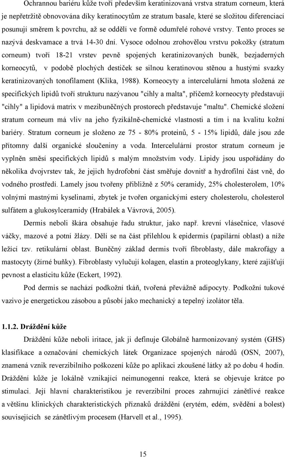 Vysoce odolnou zrohovělou vrstvu pokožky (stratum corneum) tvoří 18-21 vrstev pevně spojených keratinizovaných buněk, bezjaderných korneocytů, v podobě plochých destiček se silnou keratinovou stěnou