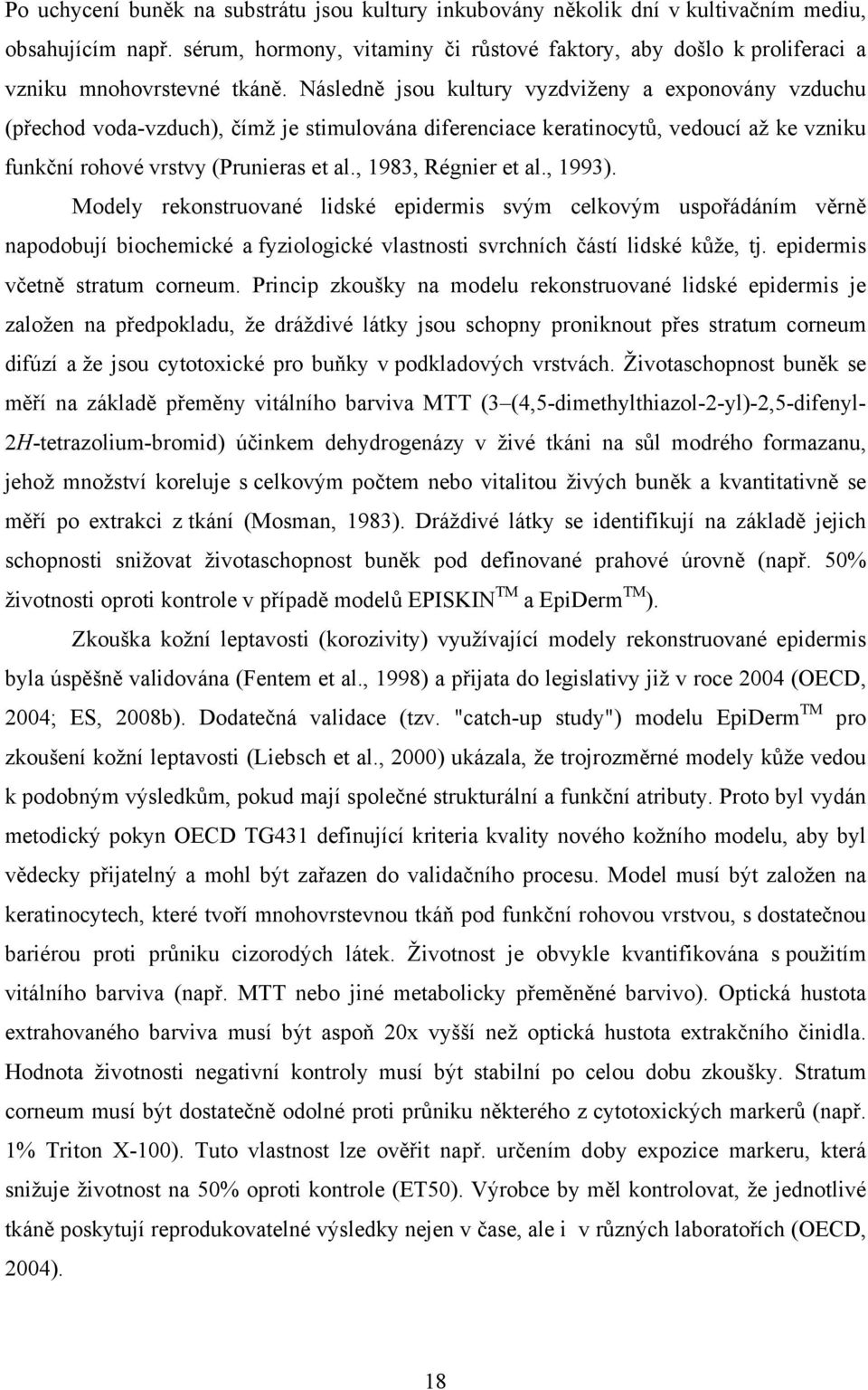 ásledně jsou kultury vyzdviženy a exponovány vzduchu (přechod voda-vzduch), čímž je stimulována diferenciace keratinocytů, vedoucí až ke vzniku funkční rohové vrstvy (Prunieras et al.