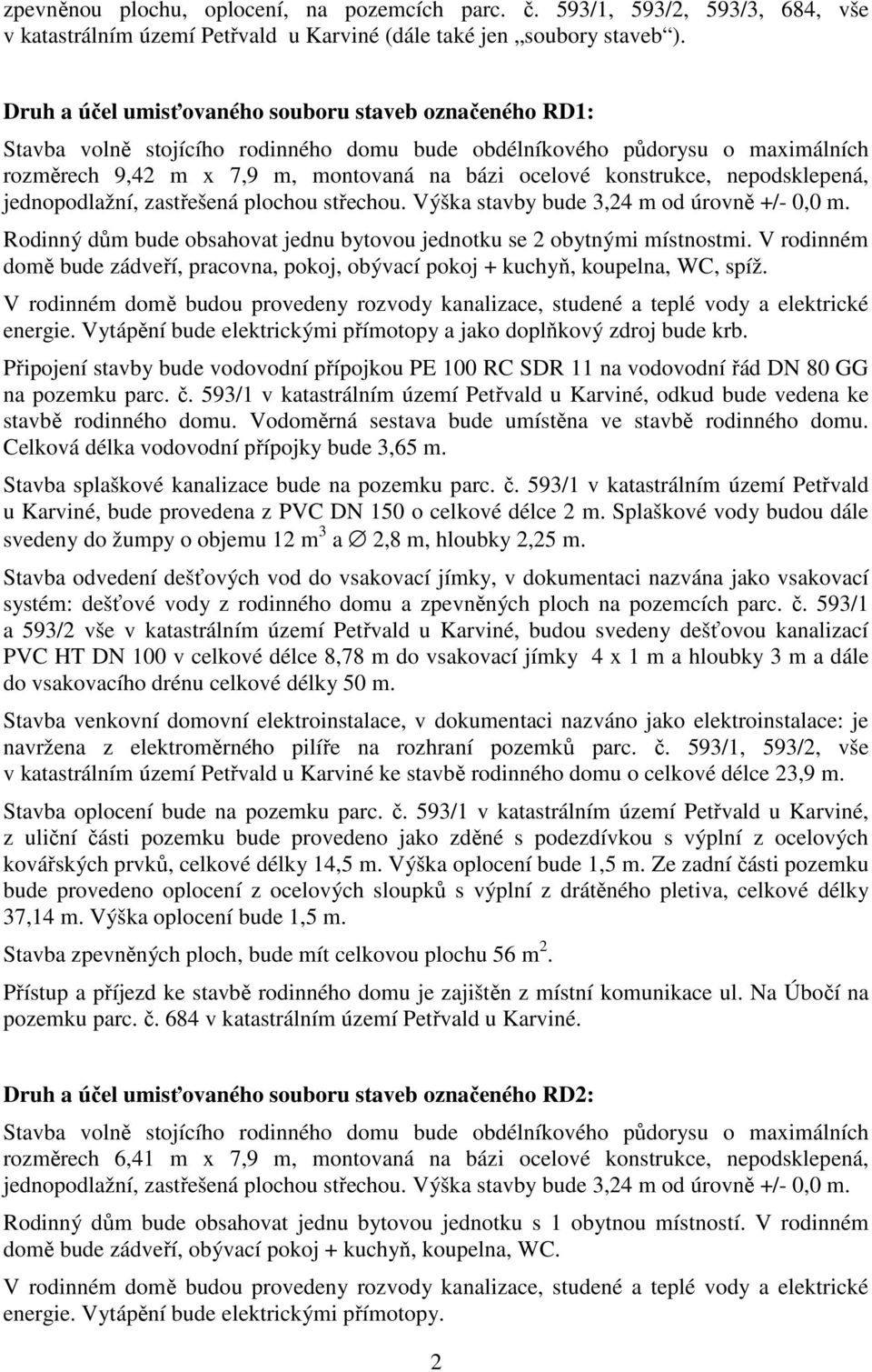 nepodsklepená, jednopodlažní, zastřešená plochou střechou. Výška stavby bude 3,24 m od úrovně +/- 0,0 m. Rodinný dům bude obsahovat jednu bytovou jednotku se 2 obytnými místnostmi.