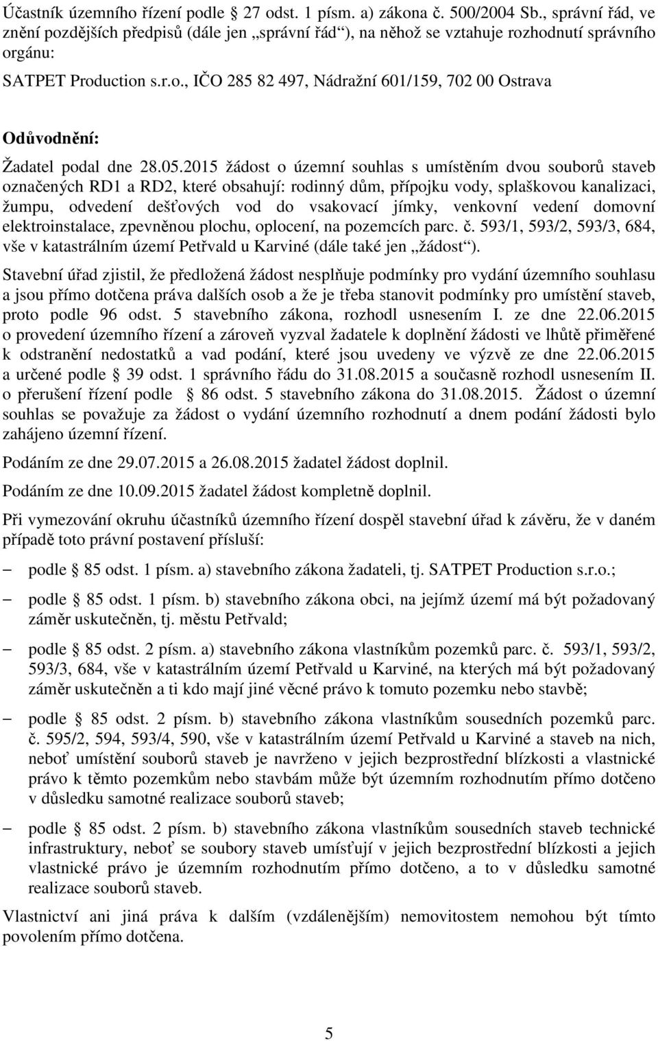 05.2015 žádost o územní souhlas s umístěním dvou souborů staveb označených RD1 a RD2, které obsahují: rodinný dům, přípojku vody, splaškovou kanalizaci, žumpu, odvedení dešťových vod do vsakovací