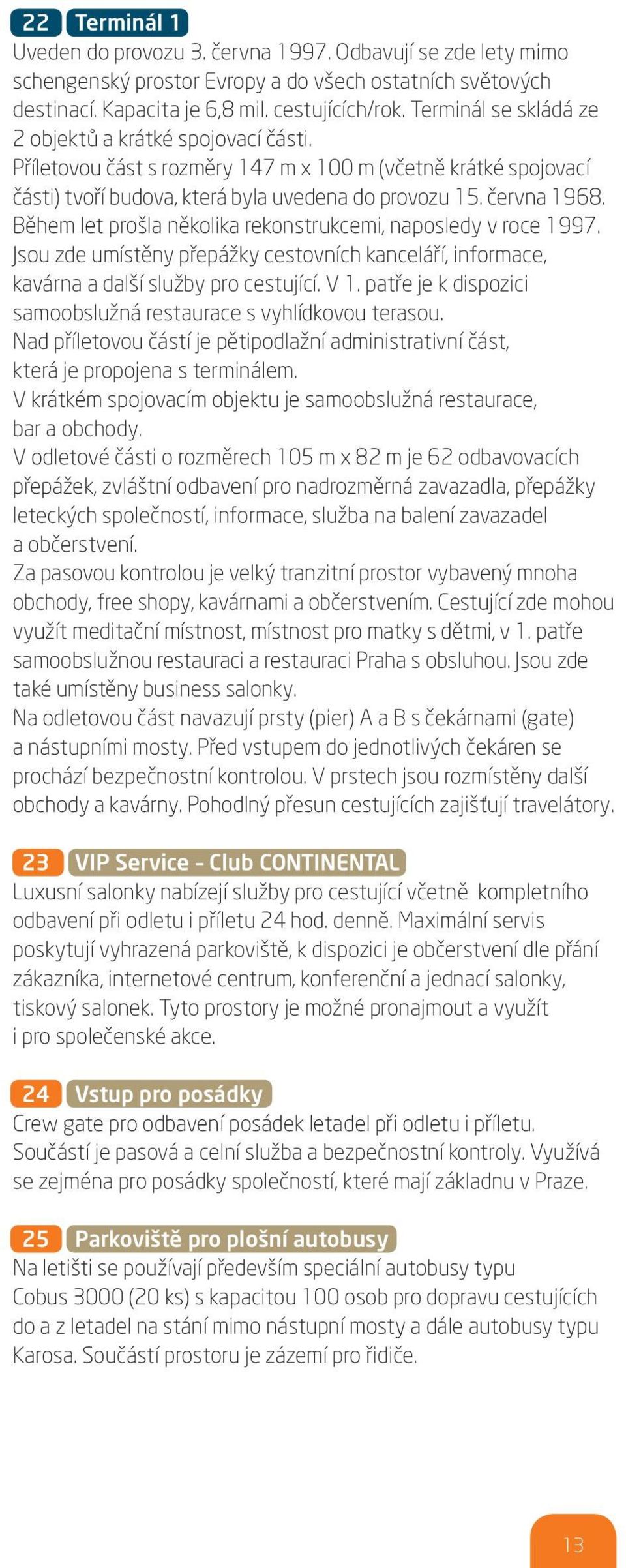 Během let prošla několika rekonstrukcemi, naposledy v roce 1997. Jsou zde umístěny přepážky cestovních kanceláří, informace, kavárna a další služby pro cestující. V 1.
