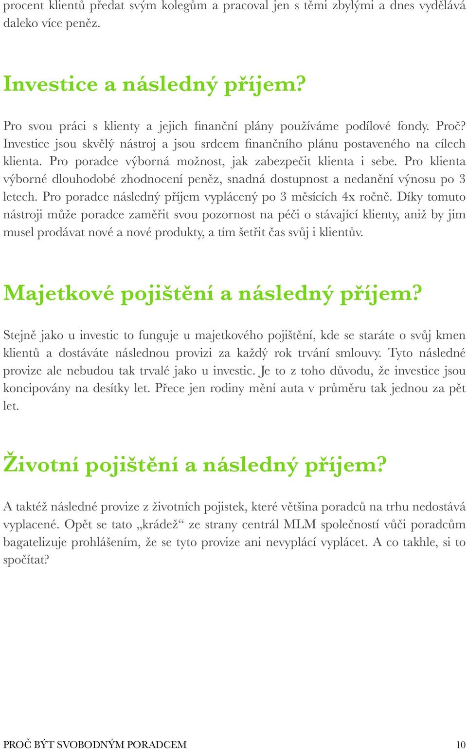 Pro poradce výborná možnost, jak zabezpečit klienta i sebe. Pro klienta výborné dlouhodobé zhodnocení peněz, snadná dostupnost a nedanění výnosu po 3 letech.