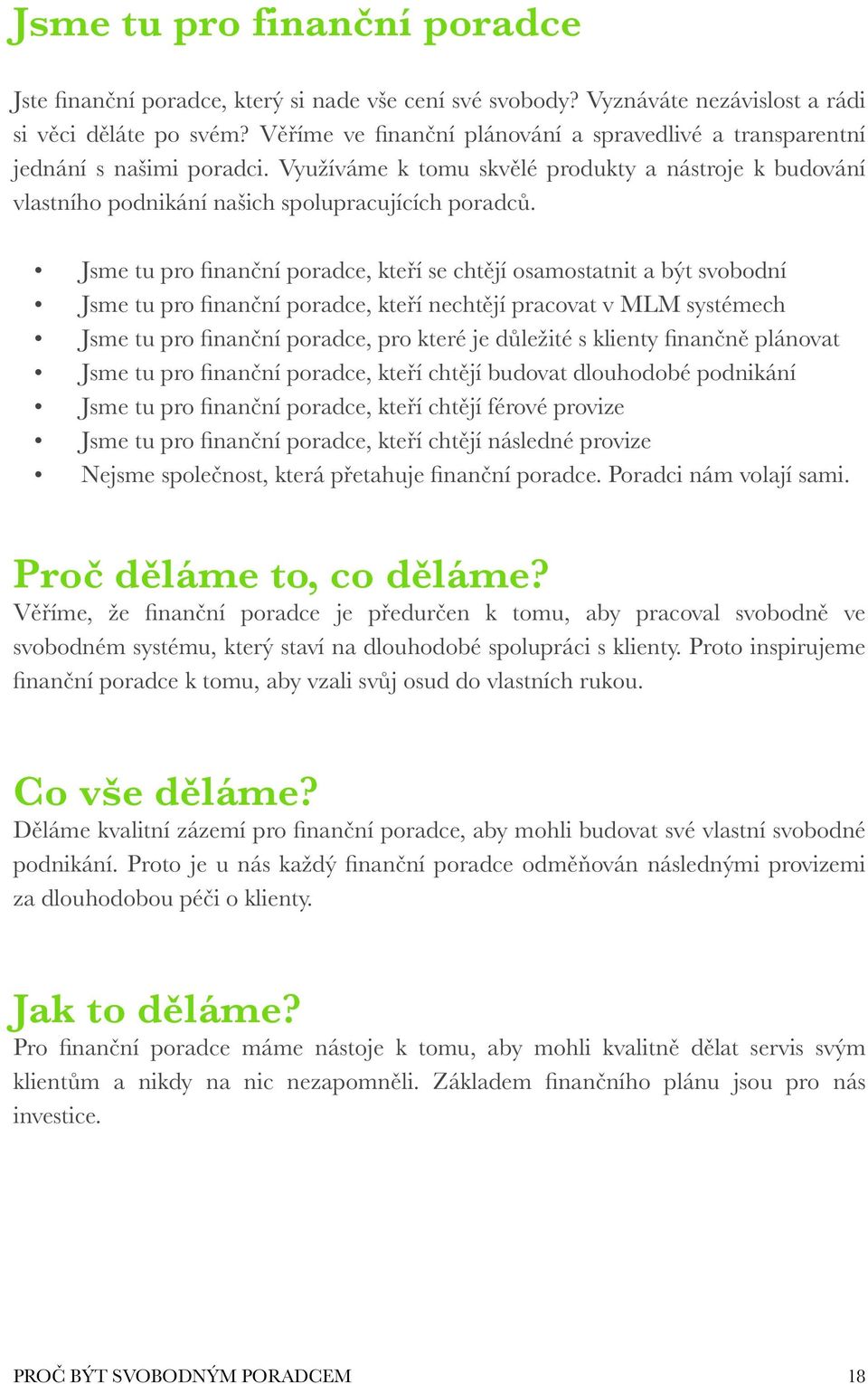 Jsme tu pro finanční poradce, kteří se chtějí osamostatnit a být svobodní Jsme tu pro finanční poradce, kteří nechtějí pracovat v MLM systémech Jsme tu pro finanční poradce, pro které je důležité s