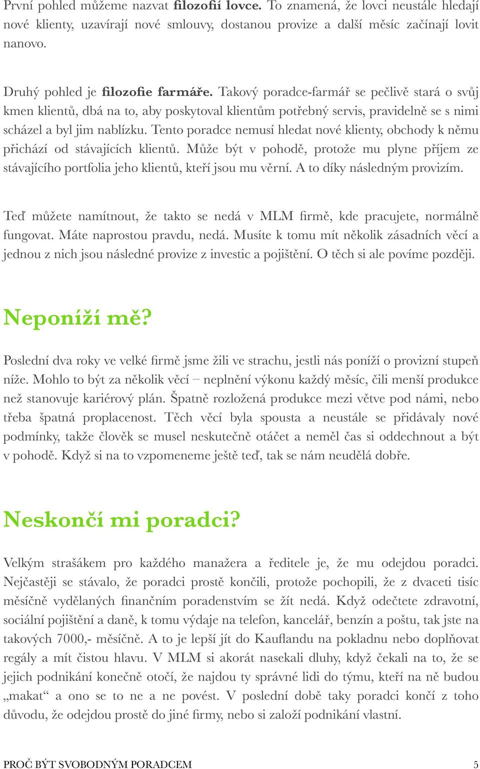 Tento poradce nemusí hledat nové klienty, obchody k němu přichází od stávajících klientů. Může být v pohodě, protože mu plyne příjem ze stávajícího portfolia jeho klientů, kteří jsou mu věrní.