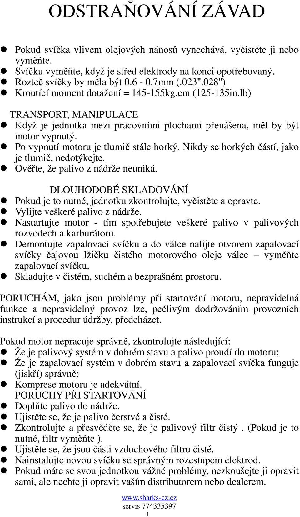 Po vypnutí motoru je tlumič stále horký. Nikdy se horkých částí, jako je tlumič, nedotýkejte. Ověřte, že palivo z nádrže neuniká.