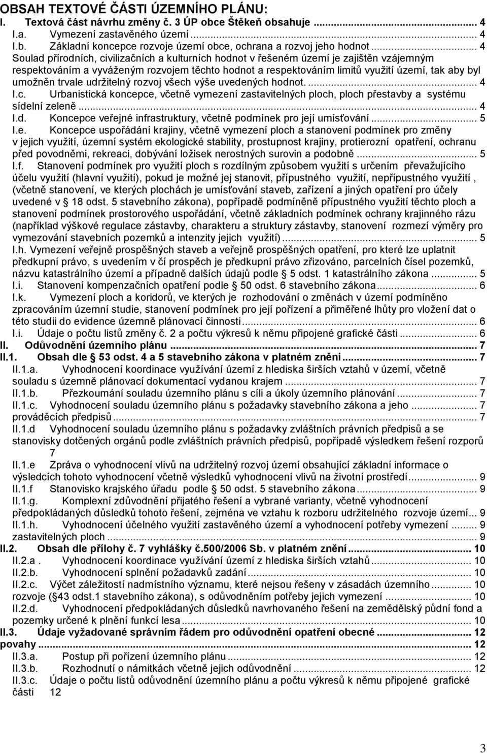 umožněn trvale udržitelný rozvoj všech výše uvedených hodnot.... 4 I.c. Urbanistická koncepce, včetně vymezení zastavitelných ploch, ploch přestavby a systému sídelní zeleně... 4 I.d. Koncepce veřejné infrastruktury, včetně podmínek pro její umísťování.