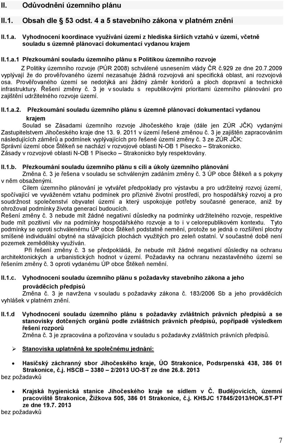 929 ze dne 20.7.2009 vyplývají že do prověřovaného území nezasahuje žádná rozvojová ani specifická oblast, ani rozvojová osa.