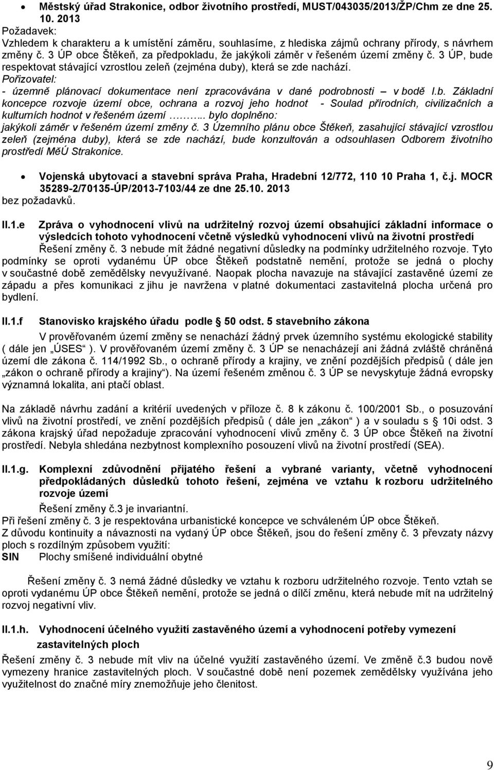 3 ÚP, bude respektovat stávající vzrostlou zeleň (zejména duby), která se zde nachází. Pořizovatel: - územně plánovací dokumentace není zpracovávána v dané podrobnosti v bodě I.b. Základní koncepce rozvoje území obce, ochrana a rozvoj jeho hodnot - Soulad přírodních, civilizačních a kulturních hodnot v řešeném území.