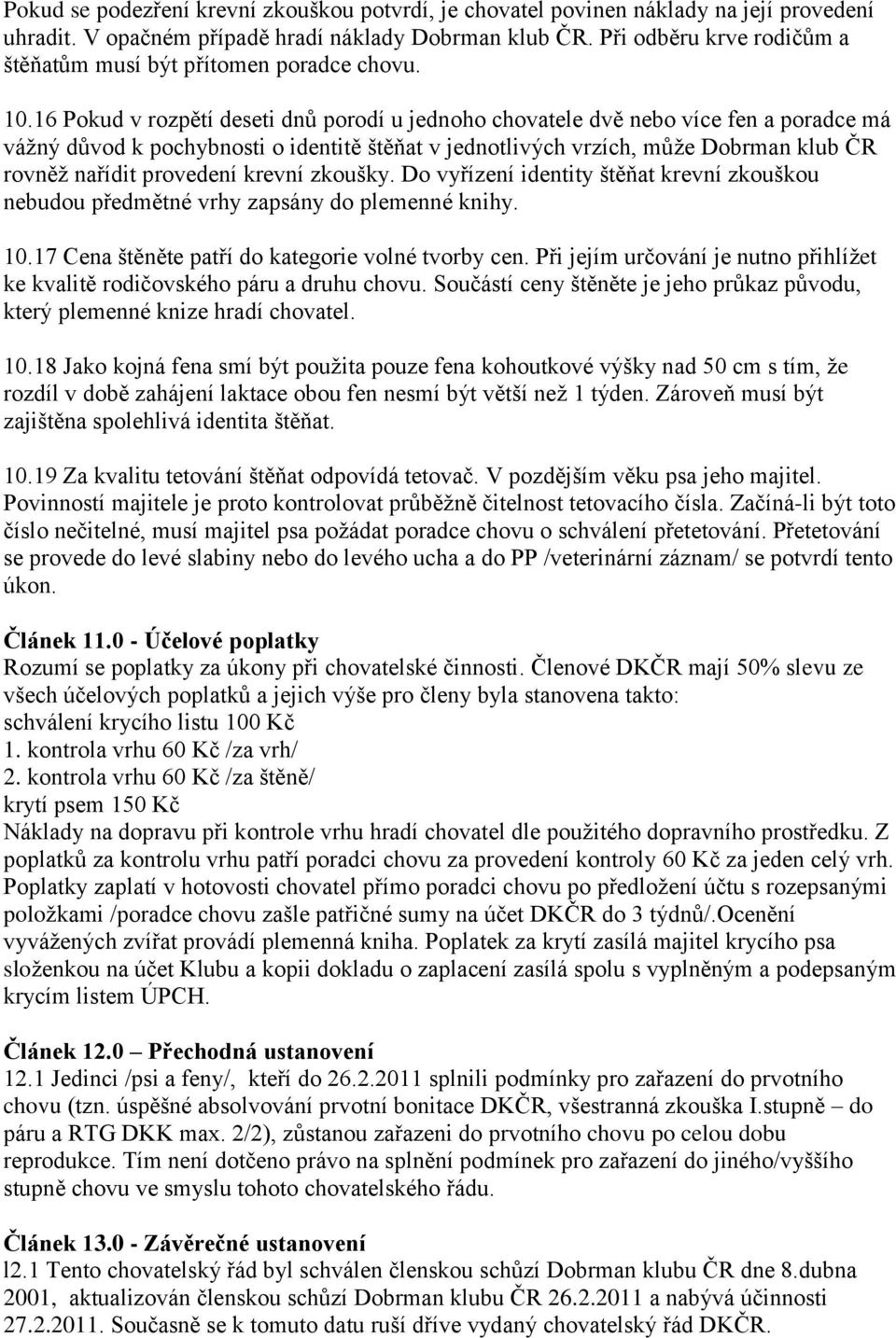 16 Pokud v rozpětí deseti dnů porodí u jednoho chovatele dvě nebo více fen a poradce má váţný důvod k pochybnosti o identitě štěňat v jednotlivých vrzích, můţe Dobrman klub ČR rovněţ nařídit