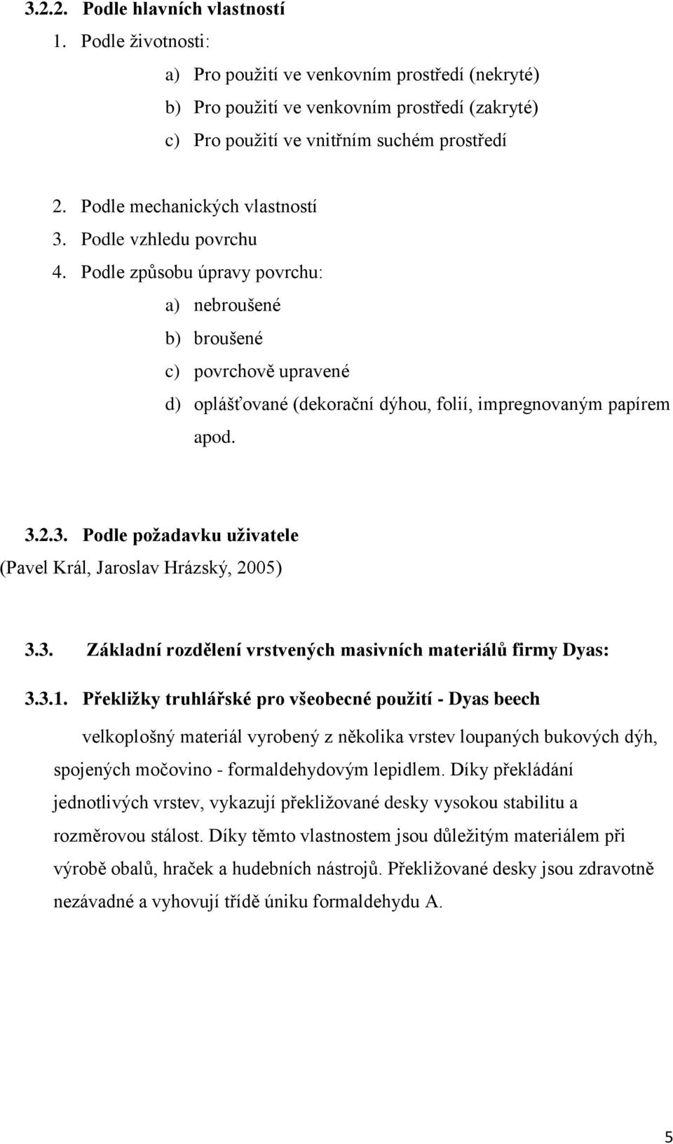 Podle způsobu úpravy povrchu: a) nebroušené b) broušené c) povrchově upravené d) oplášťované (dekorační dýhou, folií, impregnovaným papírem apod. 3.