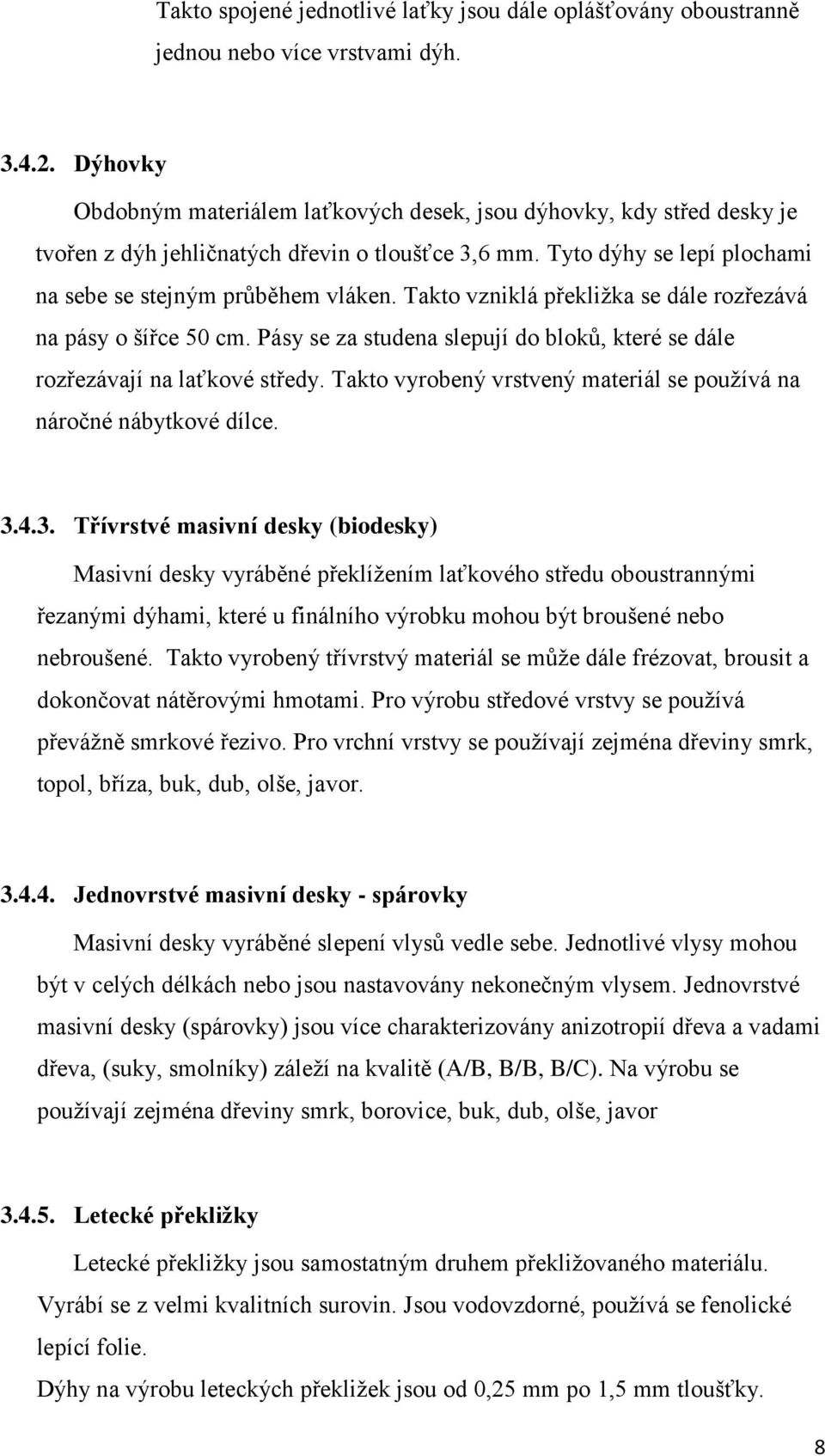 Takto vzniklá překliţka se dále rozřezává na pásy o šířce 50 cm. Pásy se za studena slepují do bloků, které se dále rozřezávají na laťkové středy.