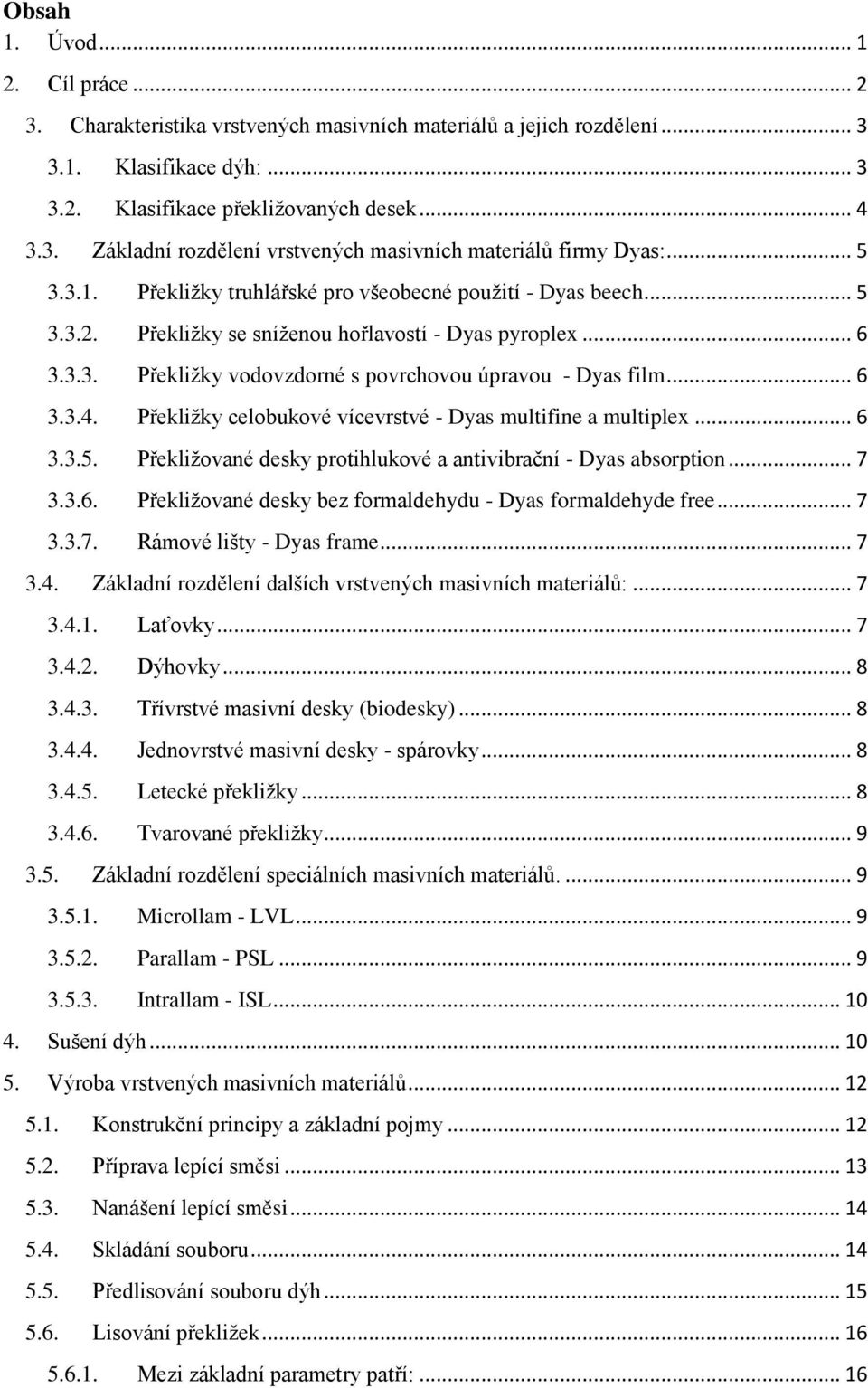 .. 6 3.3.4. Překliţky celobukové vícevrstvé - Dyas multifine a multiplex... 6 3.3.5. Překliţované desky protihlukové a antivibrační - Dyas absorption... 7 3.3.6. Překliţované desky bez formaldehydu - Dyas formaldehyde free.