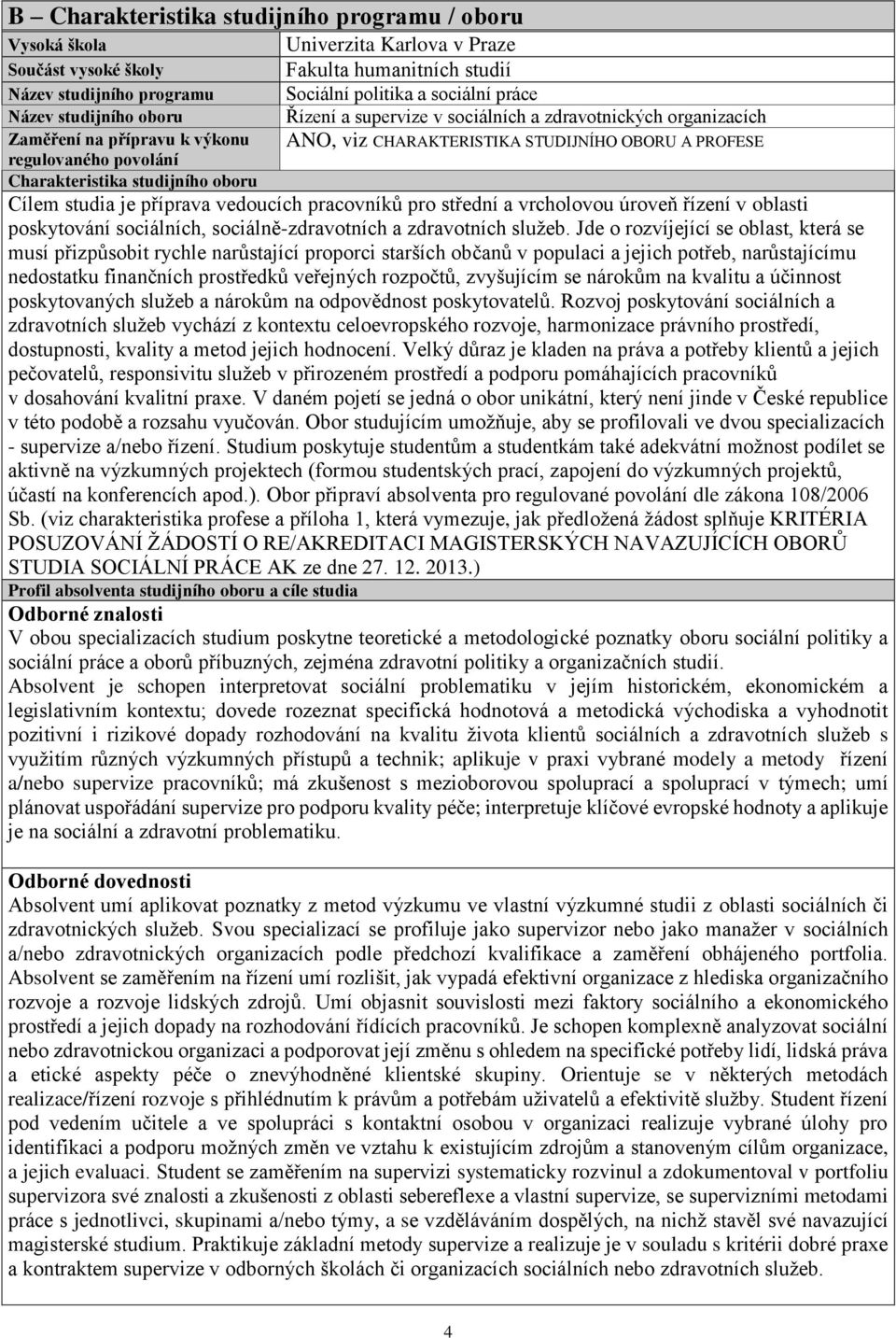 studijního oboru Cílem studia je příprava vedoucích pracovníků pro střední a vrcholovou úroveň řízení v oblasti poskytování sociálních, sociálně-zdravotních a zdravotních služeb.