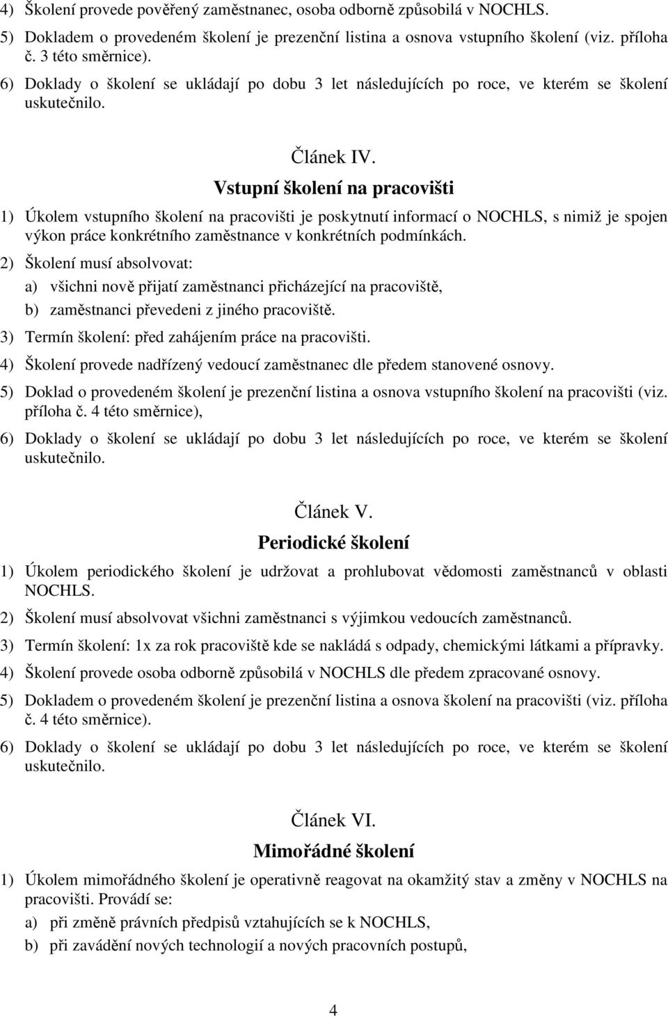 2) Školení musí absolvovat: a) všichni nově přijatí zaměstnanci přicházející na pracoviště, b) zaměstnanci převedeni z jiného pracoviště. 3) Termín školení: před zahájením práce na pracovišti.