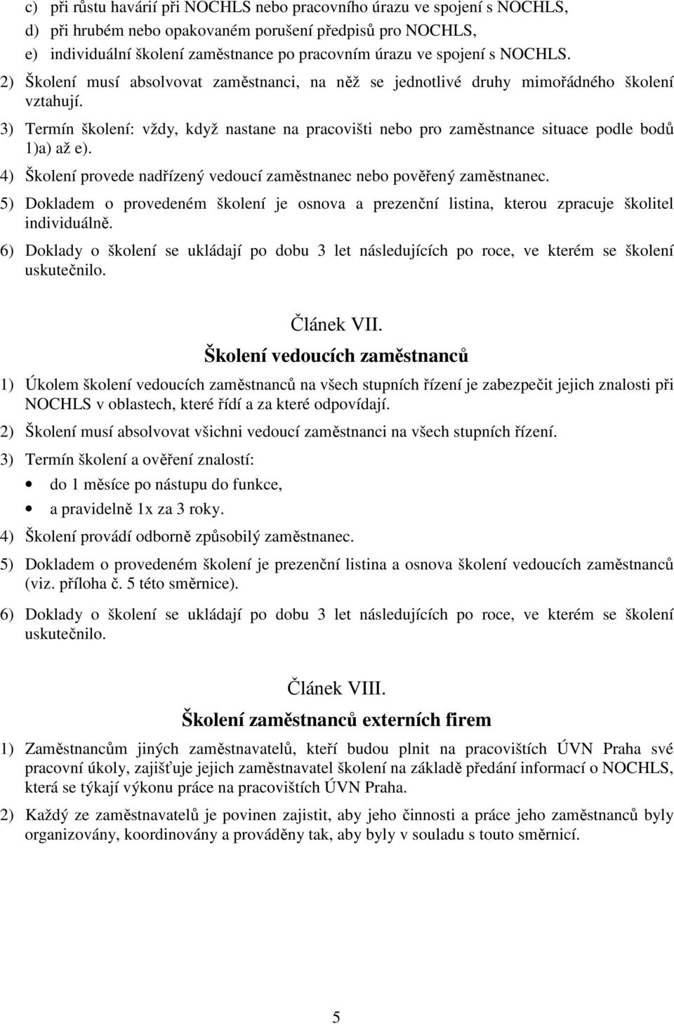 3) Termín školení: vždy, když nastane na pracovišti nebo pro zaměstnance situace podle bodů 1)a) až e). 4) Školení provede nadřízený vedoucí zaměstnanec nebo pověřený zaměstnanec.