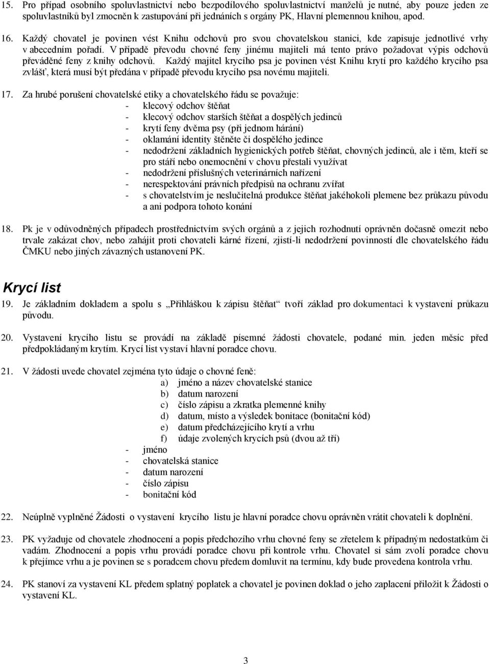 V případě převodu chovné feny jinému majiteli má tento právo požadovat výpis odchovů převáděné feny z knihy odchovů.