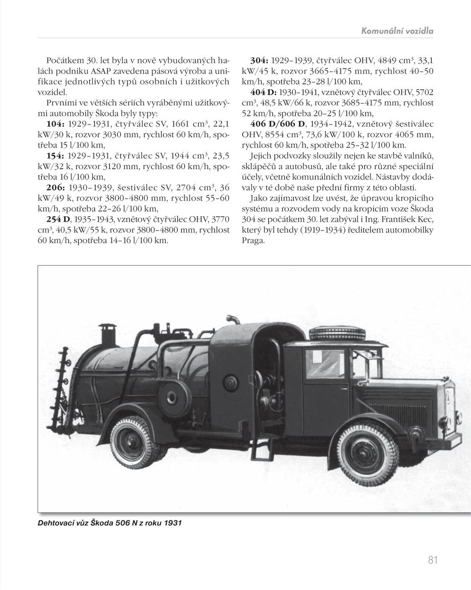 1931, čtyřválec SV, 1944 cm 3, 23,5 kw/32 k, rozvor 3120 mm, rychlost 60 km/h, spotřeba 16 l/100 km, 206: 1930 1939, šestiválec SV, 2704 cm 3, 36 kw/49 k, rozvor 3800 4800 mm, rychlost 55 60 km/h,