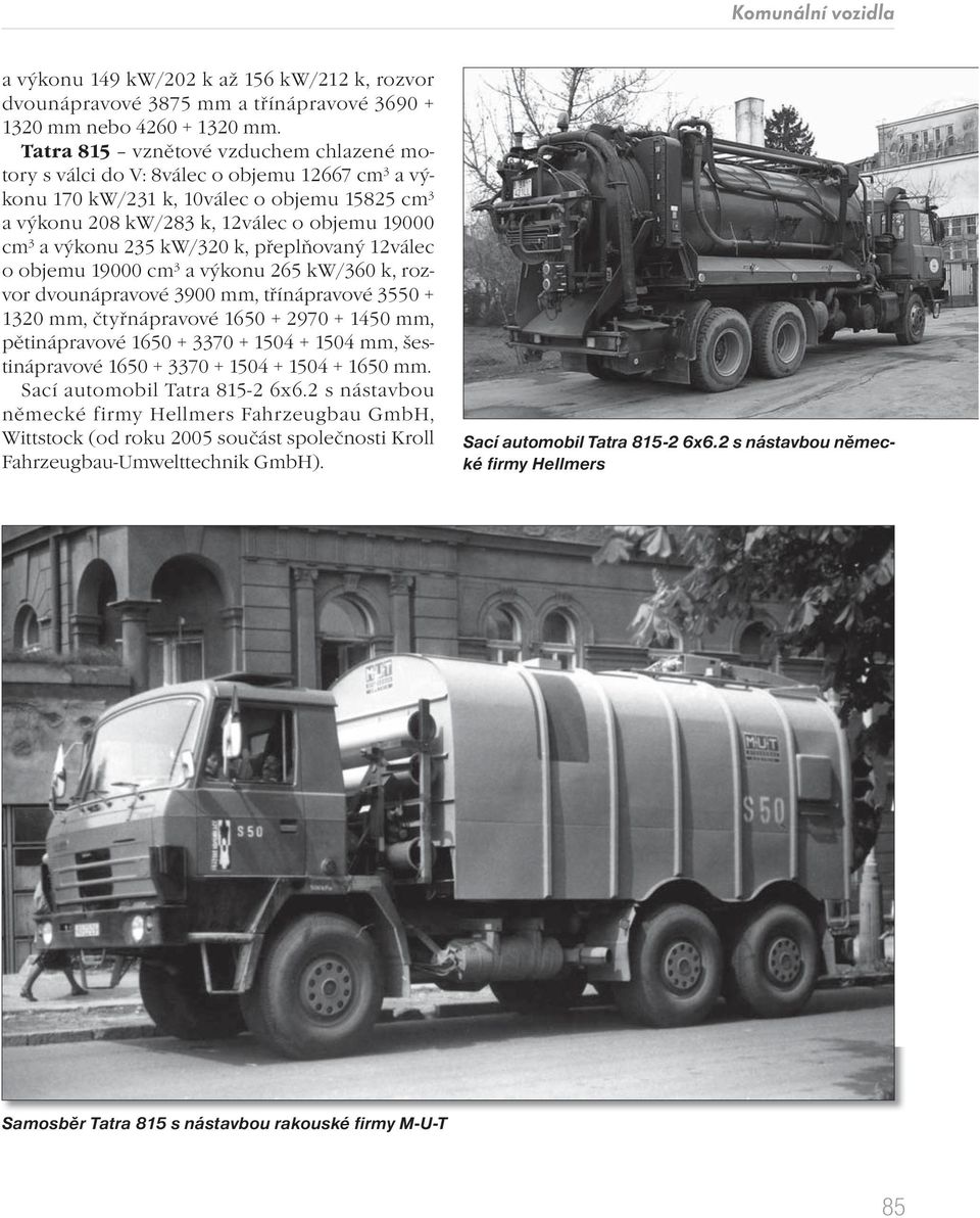 kw/320 k, přeplňovaný 12válec o objemu 19000 cm 3 a výkonu 265 kw/360 k, rozvor dvounápravové 3900 mm, třínápravové 3550 + 1320 mm, čtyřnápravové 1650 + 2970 + 1450 mm, pětinápravové 1650 + 3370 +