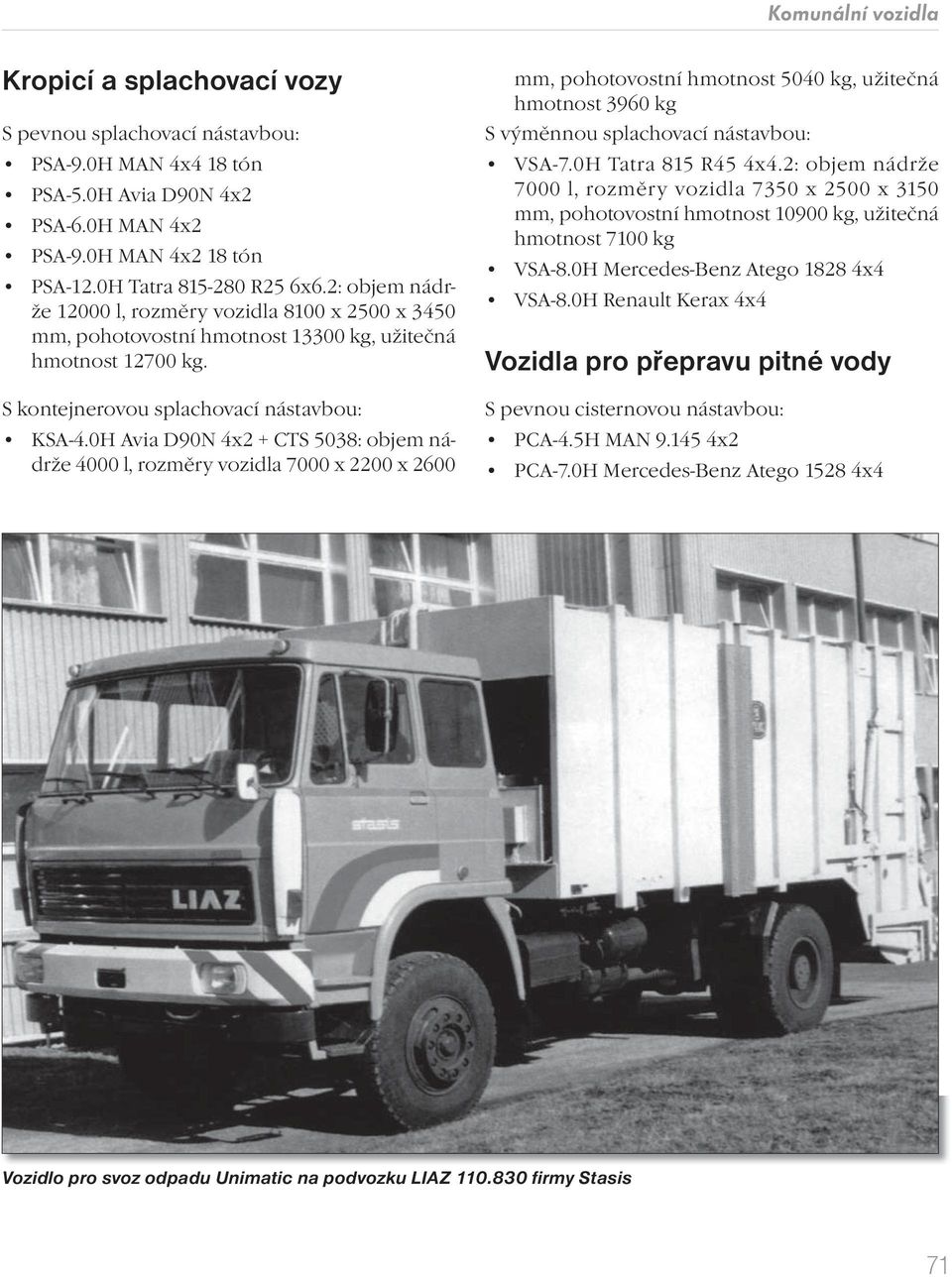 0H Avia D90N 4x2 + CTS 5038: objem nádrže 4000 l, rozměry vozidla 7000 x 2200 x 2600 mm, pohotovostní hmotnost 5040 kg, užitečná hmotnost 3960 kg S výměnnou splachovací nástavbou: VSA-7.