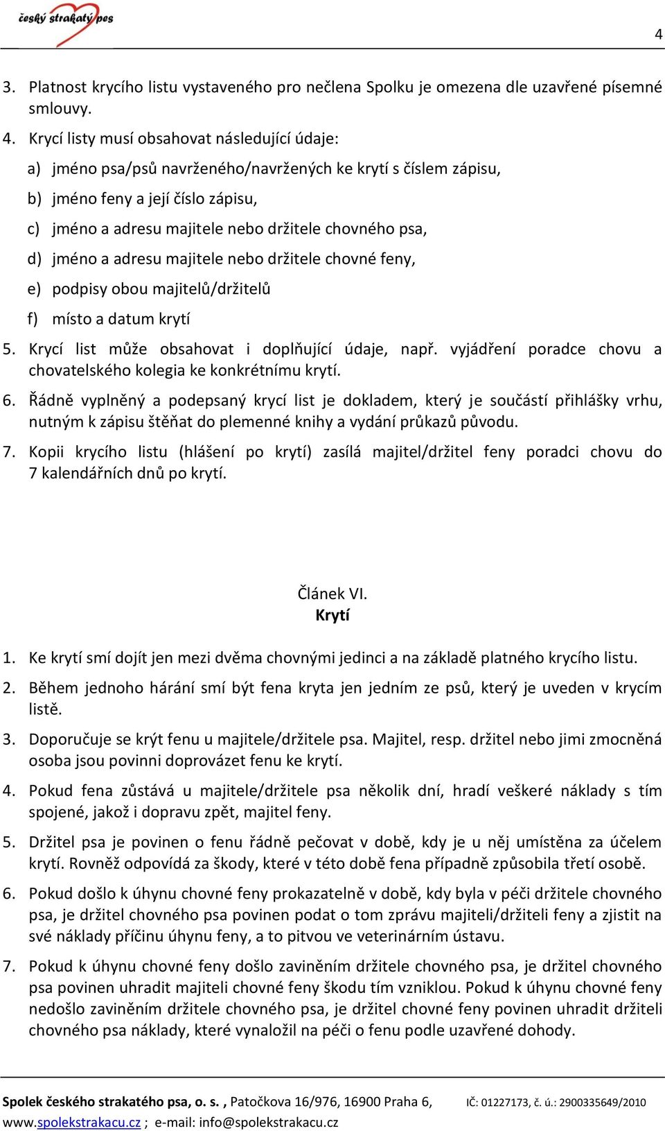 psa, d) jméno a adresu majitele nebo držitele chovné feny, e) podpisy obou majitelů/držitelů f) místo a datum krytí 5. Krycí list může obsahovat i doplňující údaje, např.