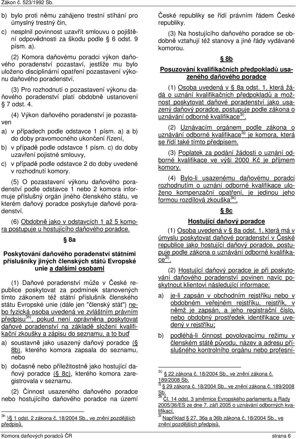 (3) Pro rozhodnutí o pozastavení výkonu daňového poradenství platí obdobně ustanovení 7 odst. 4. (4) Výkon daňového poradenství je pozastaven a) v případech podle odstavce 1 písm.