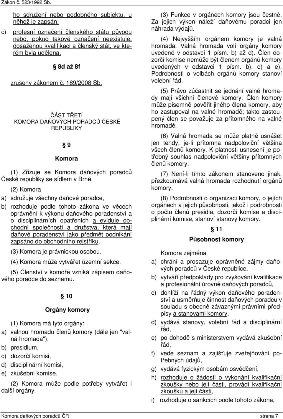 (2) Komora a) sdružuje všechny daňové poradce, b) rozhoduje podle tohoto zákona ve věcech oprávnění k výkonu daňového poradenství a o disciplinárních opatřeních a eviduje obchodní společnosti a