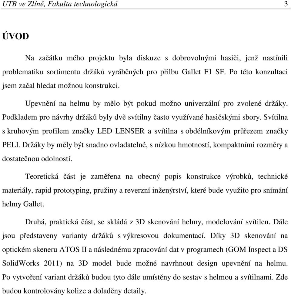 Podkladem pro návrhy držáků byly dvě svítilny často využívané hasičskými sbory. Svítilna s kruhovým profilem značky LED LENSER a svítilna s obdélníkovým průřezem značky PELI.