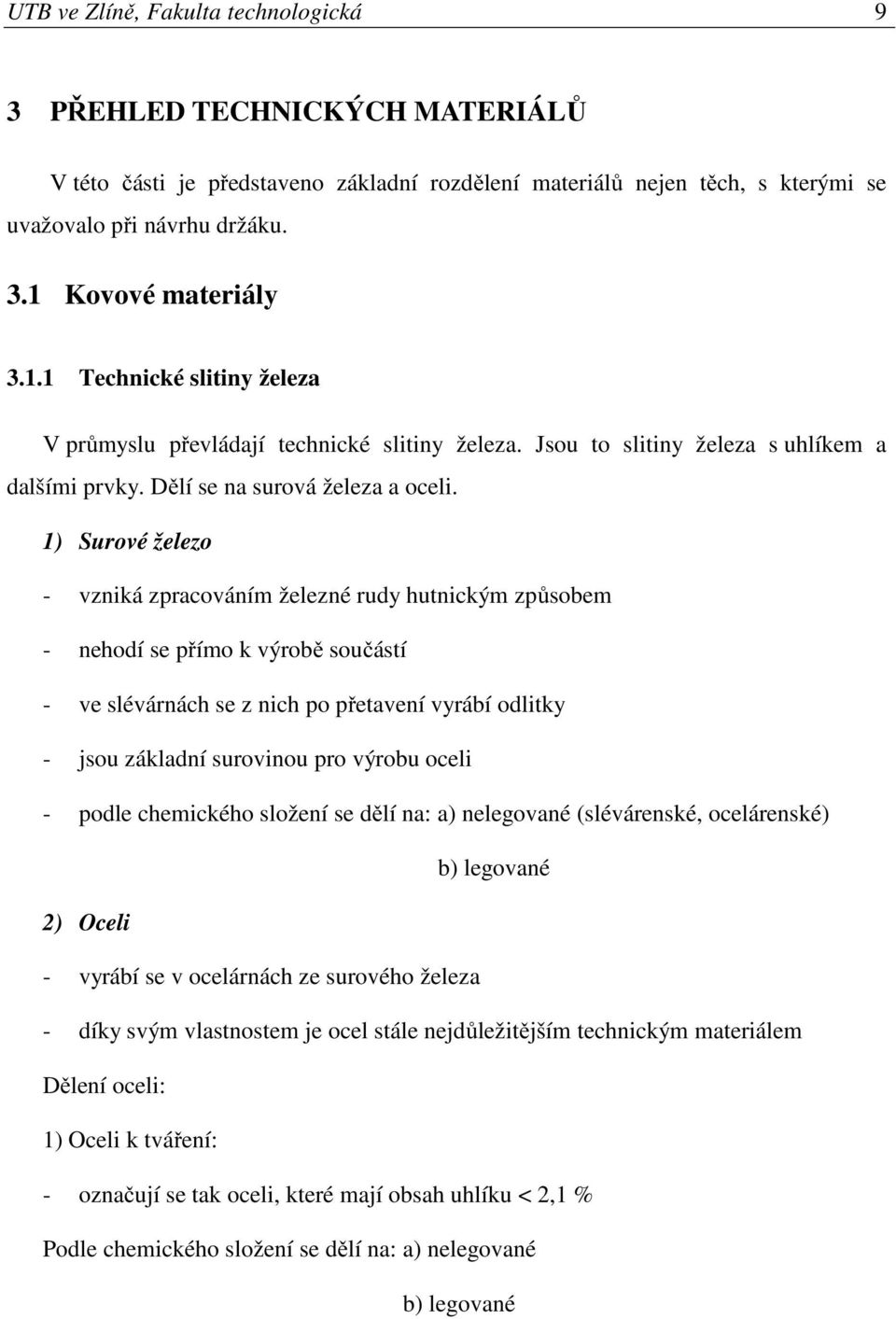 1) Surové železo - vzniká zpracováním železné rudy hutnickým způsobem - nehodí se přímo k výrobě součástí - ve slévárnách se z nich po přetavení vyrábí odlitky - jsou základní surovinou pro výrobu