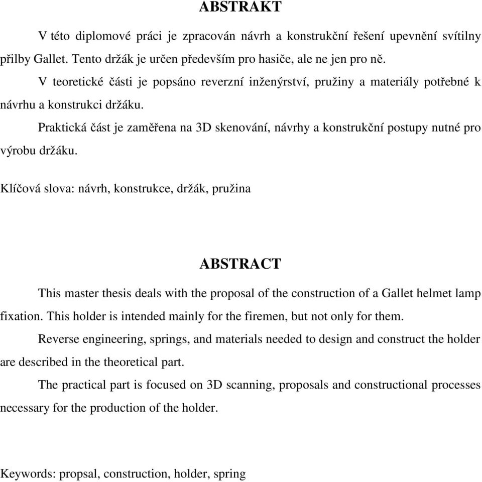 Praktická část je zaměřena na 3D skenování, návrhy a konstrukční postupy nutné pro výrobu držáku.