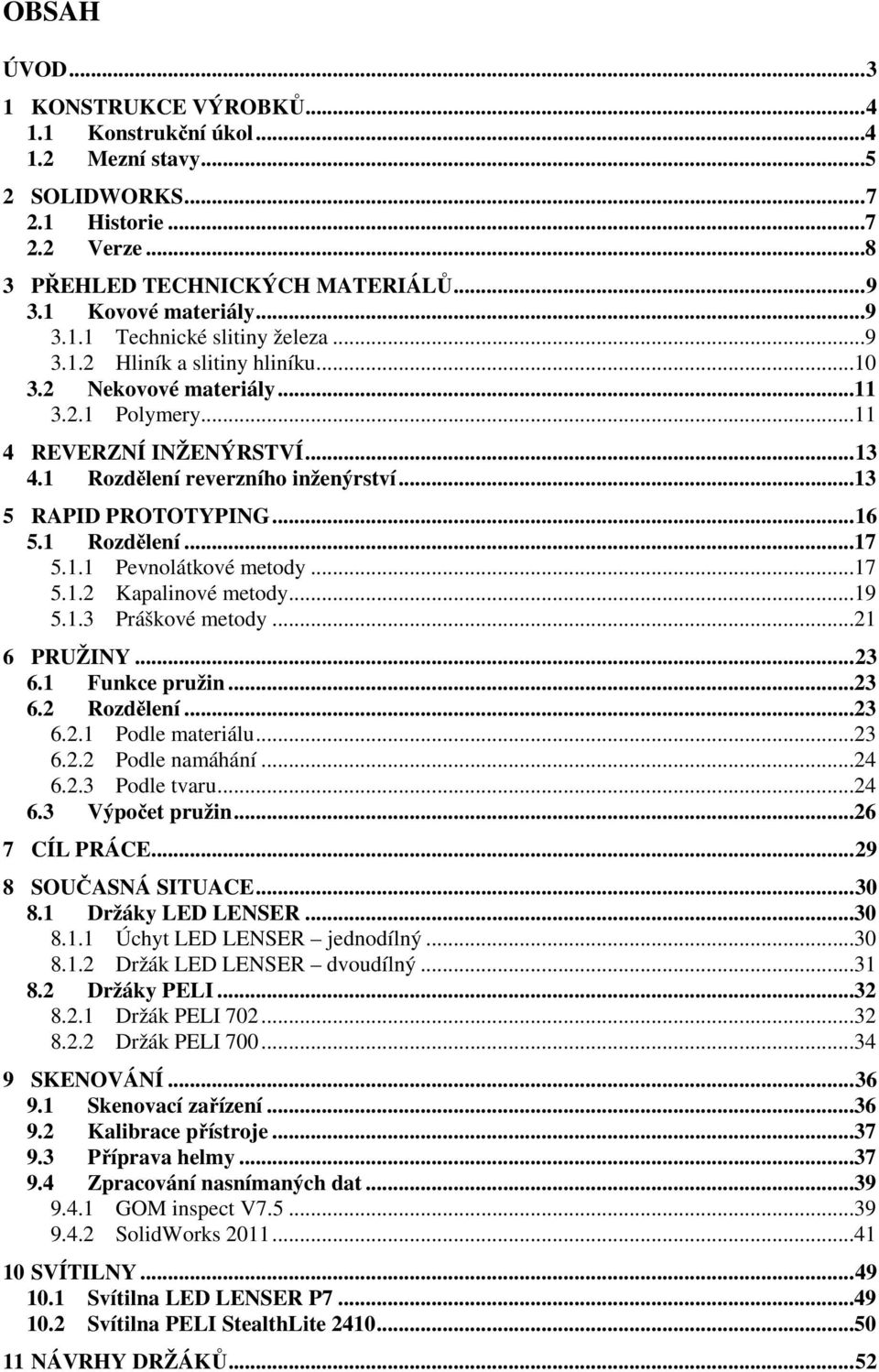 1.1 Pevnolátkové metody...17 5.1.2 Kapalinové metody...19 5.1.3 Práškové metody...21 6 PRUŽINY...23 6.1 Funkce pružin...23 6.2 Rozdělení...23 6.2.1 Podle materiálu...23 6.2.2 Podle namáhání...24 6.2.3 Podle tvaru.