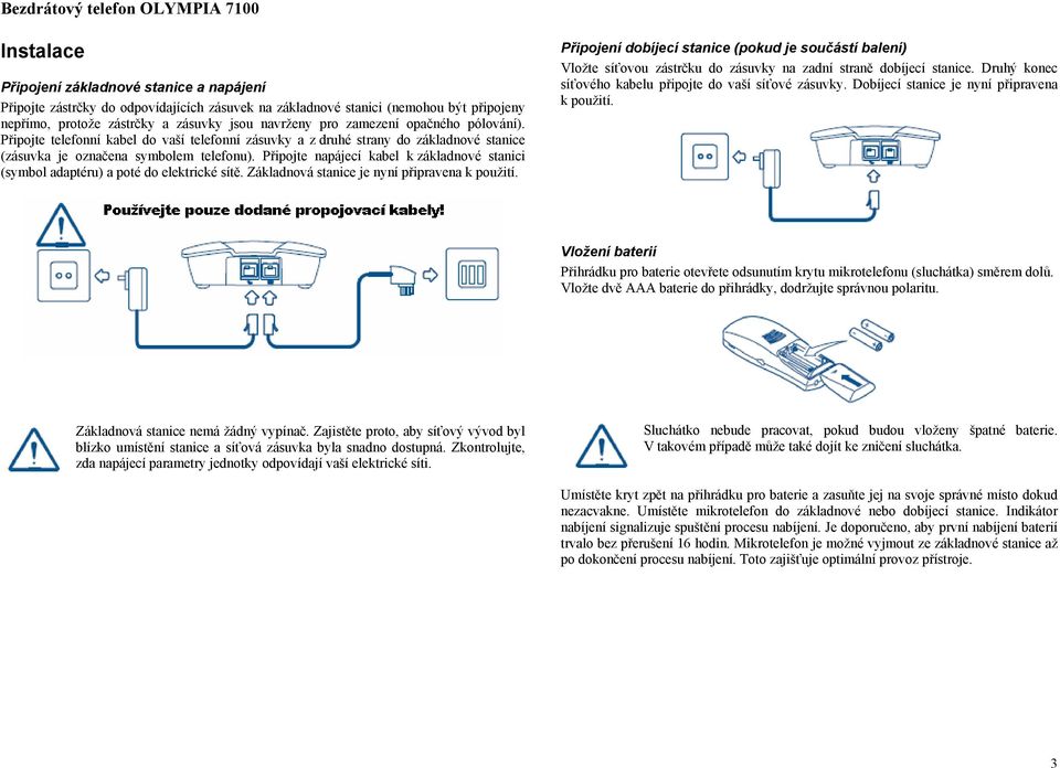 Připojte napájecí kabel k základnové stanici (symbol adaptéru) a poté do elektrické sítě. Základnová stanice je nyní připravena k použití.