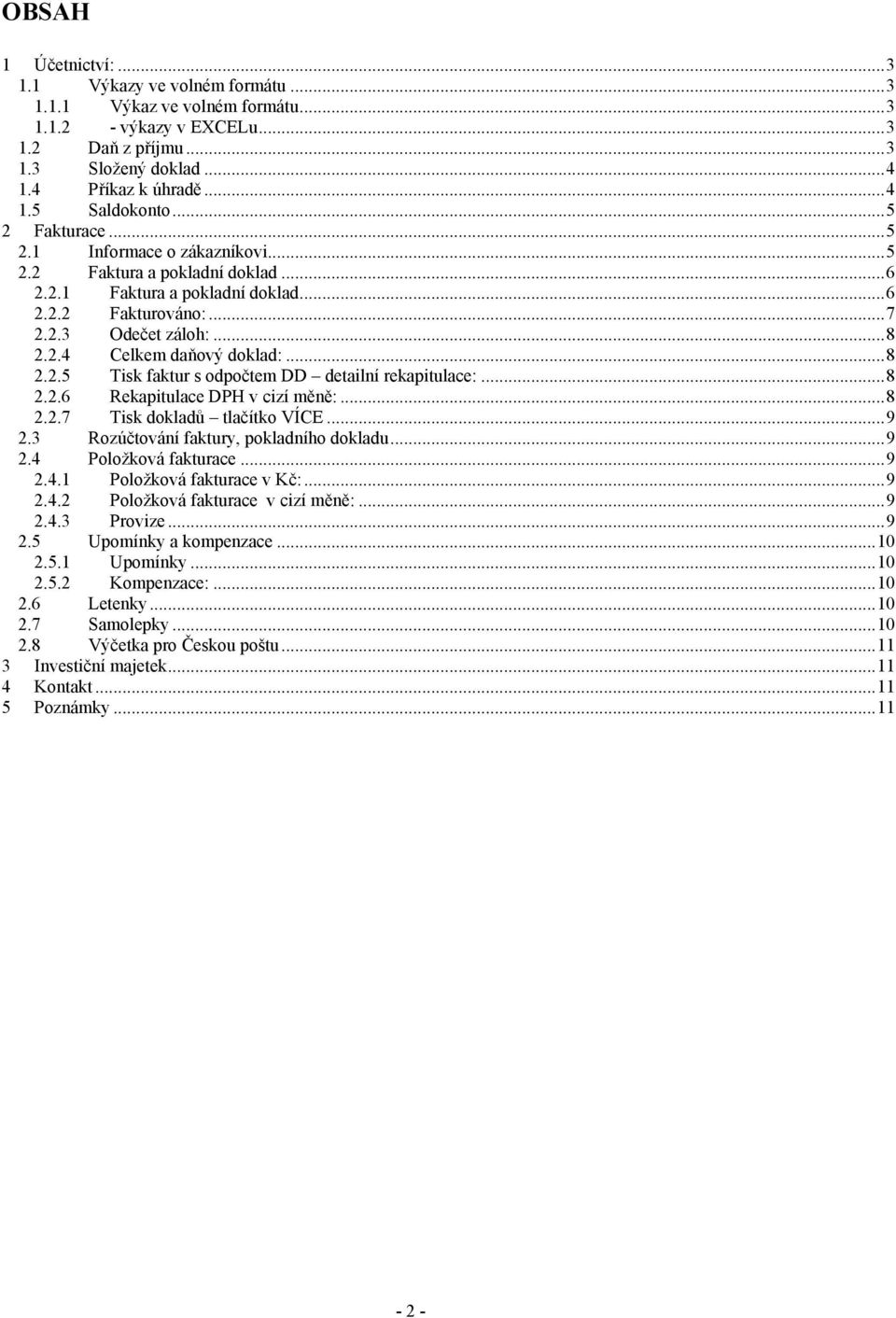 ..8 2.2.5 Tisk faktur s odpočtem DD detailní rekapitulace:...8 2.2.6 Rekapitulace DPH v cizí měně:...8 2.2.7 Tisk dokladů tlačítko VÍCE...9 2.3 Rozúčtování faktury, pokladního dokladu...9 2.4 Položková fakturace.