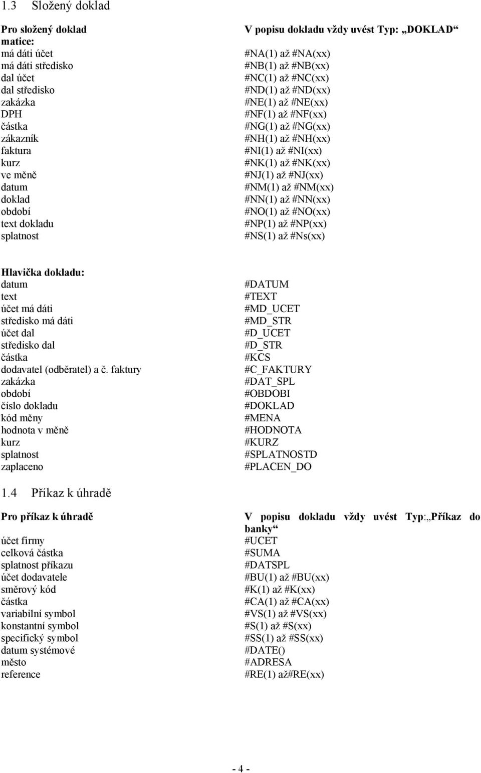 #NK(1) až #NK(xx) #NJ(1) až #NJ(xx) #NM(1) až #NM(xx) #NN(1) až #NN(xx) #NO(1) až #NO(xx) #NP(1) až #NP(xx) #NS(1) až #Ns(xx) Hlavička dokladu: datum text účet má dáti středisko má dáti účet dal