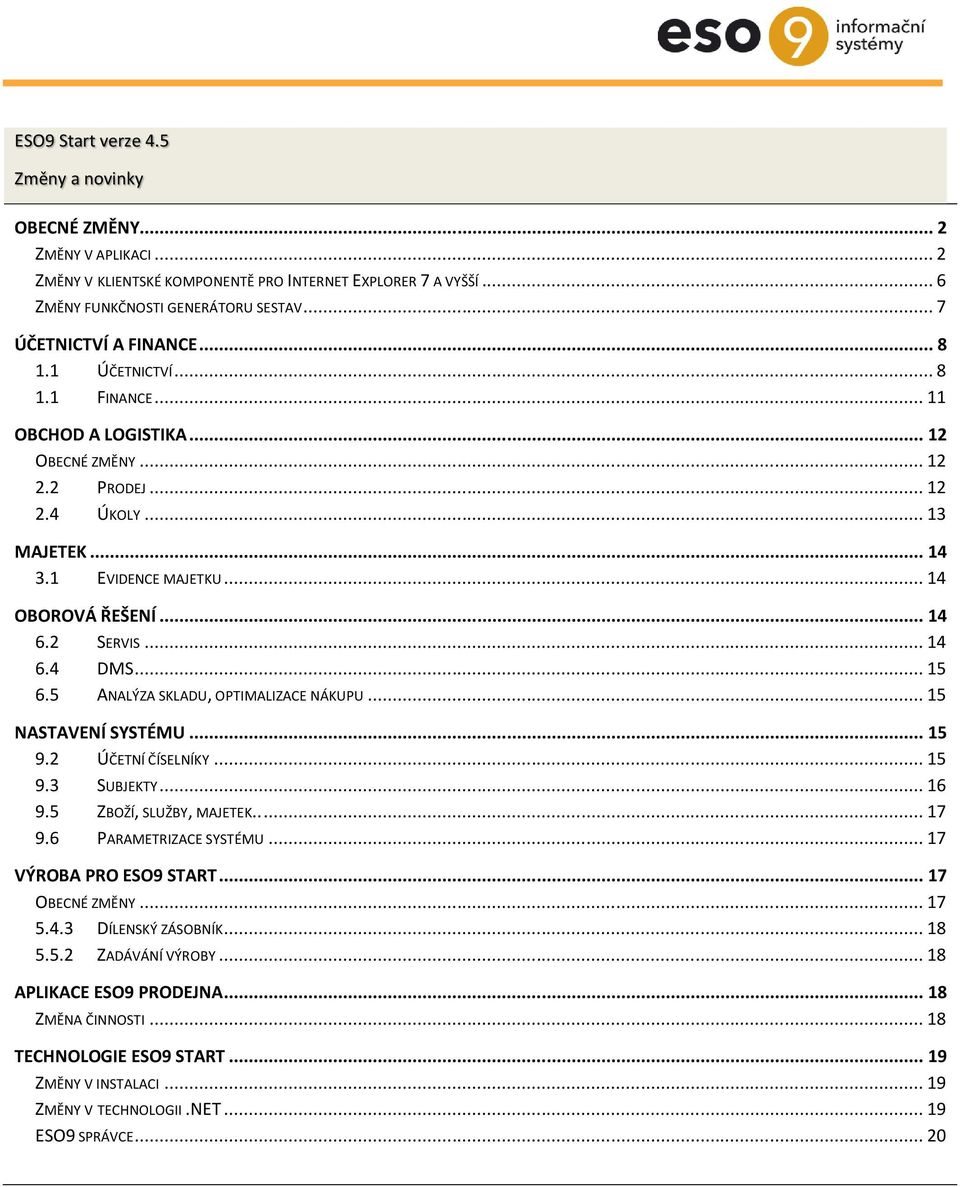 .. 14 6.2 SERVIS... 14 6.4 DMS... 15 6.5 ANALÝZA SKLADU, OPTIMALIZACE NÁKUPU... 15 NASTAVENÍ SYSTÉMU... 15 9.2 ÚČETNÍ ČÍSELNÍKY... 15 9.3 SUBJEKTY... 16 9.5 ZBOŽÍ, SLUŽBY, MAJETEK..... 17 9.