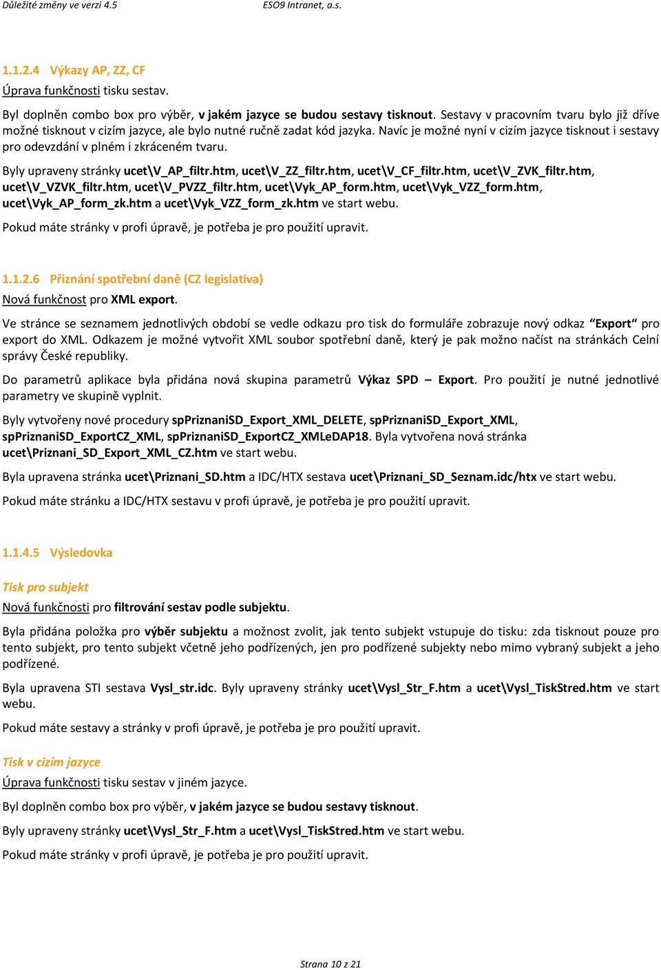 Navíc je možné nyní v cizím jazyce tisknout i sestavy pro odevzdání v plném i zkráceném tvaru. Byly upraveny stránky ucet\v_ap_filtr.htm, ucet\v_zz_filtr.htm, ucet\v_cf_filtr.htm, ucet\v_zvk_filtr.