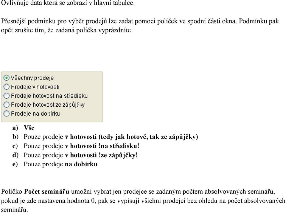 a) Vše b) Pouze prodeje v hotovosti (tedy jak hotově, tak ze zápůjčky) c) Pouze prodeje v hotovosti!na středisku! d) Pouze prodeje v hotovosti!