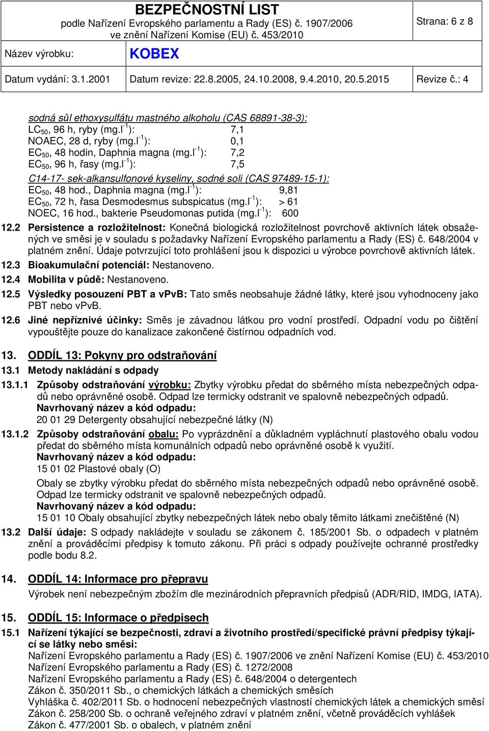l -1 ): 9,81 EC 50, 72 h, řasa Desmodesmus subspicatus (mg.l -1 ): > 61 NOEC, 16 hod., bakterie Pseudomonas putida (mg.l -1 ): 600 12.