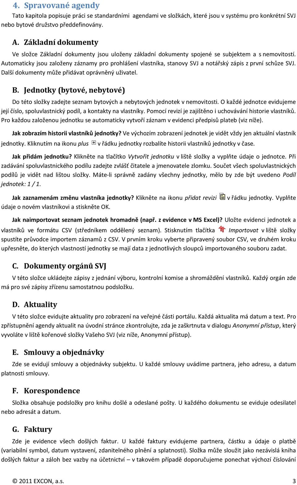 Automaticky jsou založeny záznamy pro prohlášení vlastníka, stanovy SVJ a notářský zápis z první schůze SVJ. Další dokumenty může přidávat oprávněný uživatel. B.