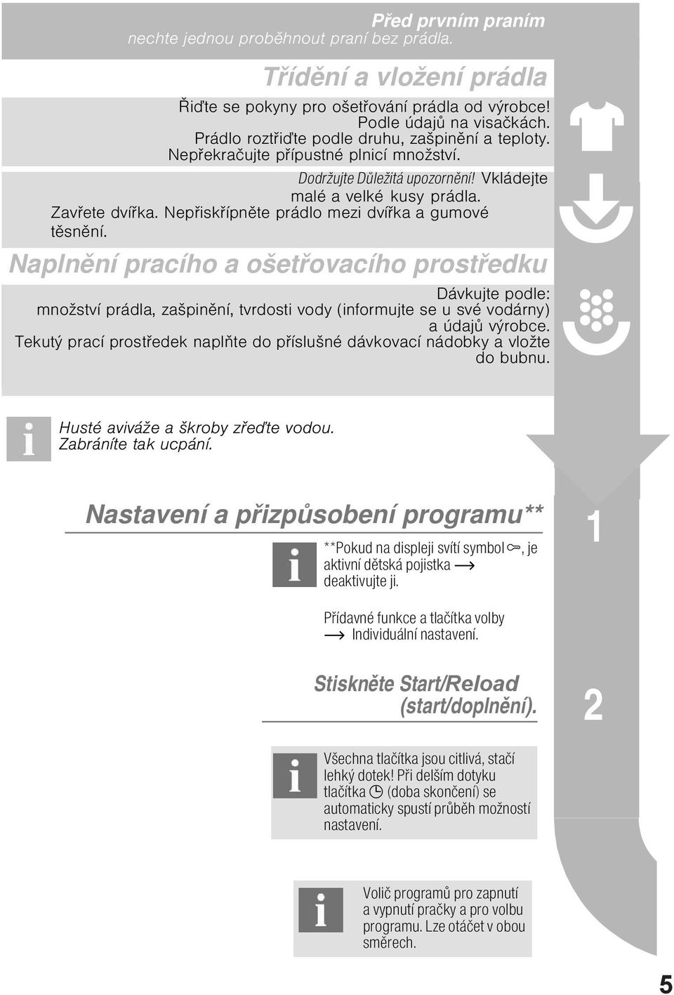 Nepiskípnte prádlo mezi dvíka a gumové tsnní. Naplnní pracího a ošetovacího prostedku Dávkujte podle: množství prádla, zašpinní, tvrdosti vody (informujte se u své vodárny) a údaj výrobce.