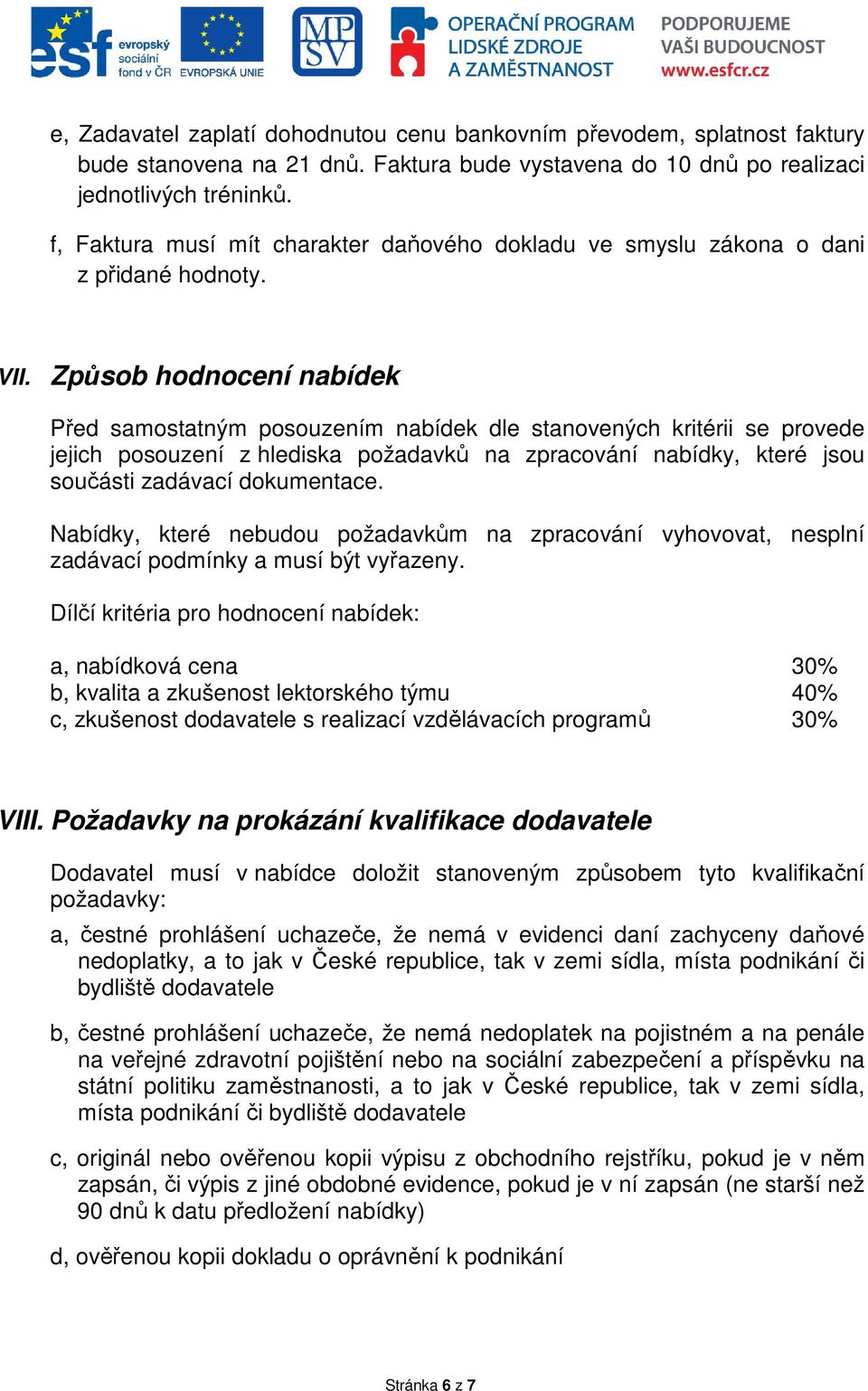 Způsob hodnocení nabídek Před samostatným posouzením nabídek dle stanovených kritérii se provede jejich posouzení z hlediska požadavků na zpracování nabídky, které jsou součásti zadávací dokumentace.