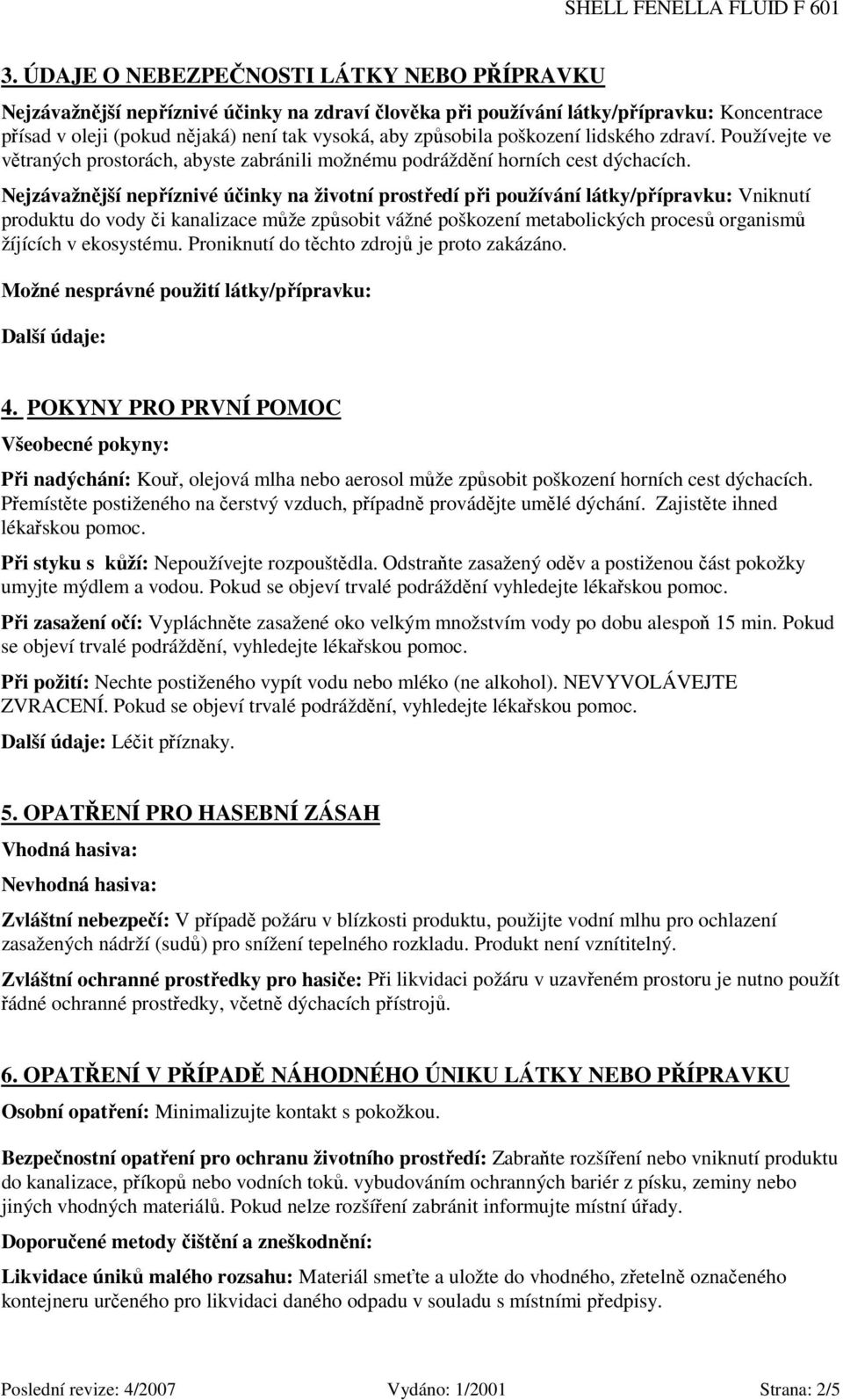 Nejzávažnější nepříznivé účinky na životní prostředí při používání látky/přípravku: Vniknutí produktu do vody či kanalizace může způsobit vážné poškození metabolických procesů organismů žíjících v