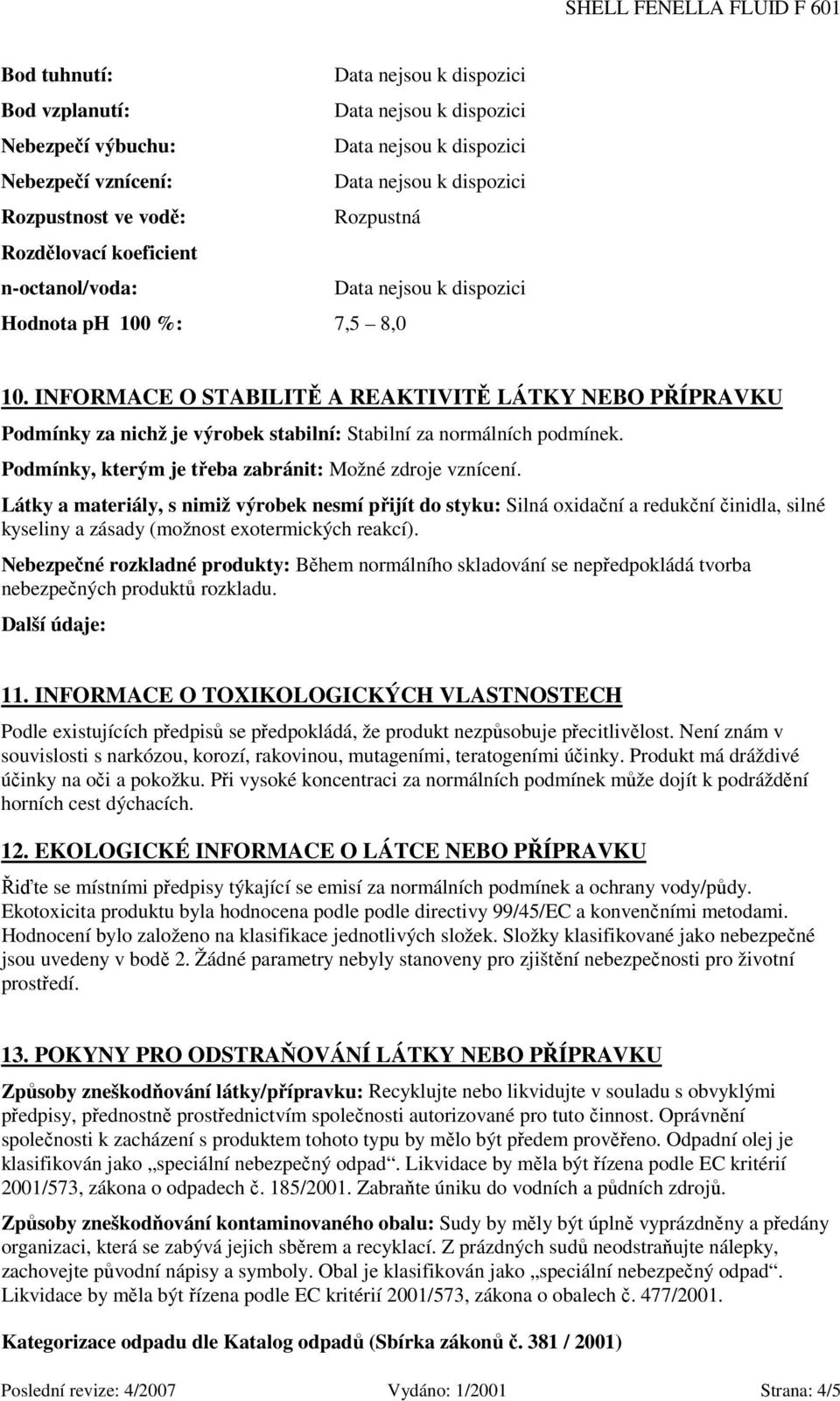 Látky a materiály, s nimiž výrobek nesmí přijít do styku: Silná oxidační a redukční činidla, silné kyseliny a zásady (možnost exotermických reakcí).