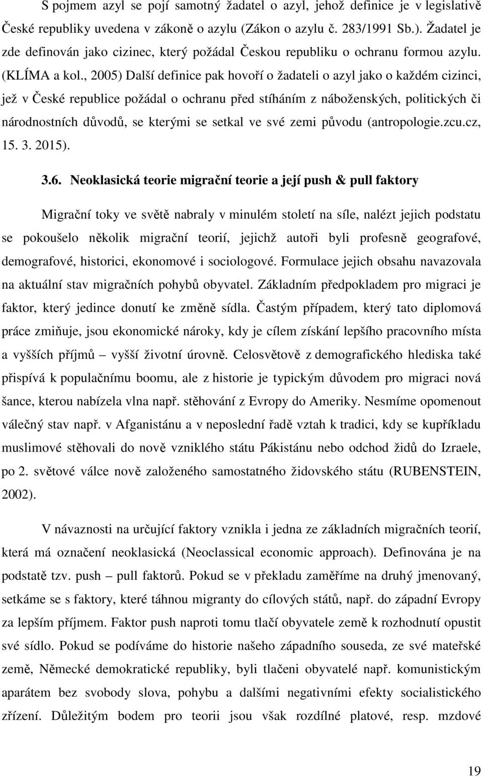 , 2005) Další definice pak hovoří o žadateli o azyl jako o každém cizinci, jež v České republice požádal o ochranu před stíháním z náboženských, politických či národnostních důvodů, se kterými se