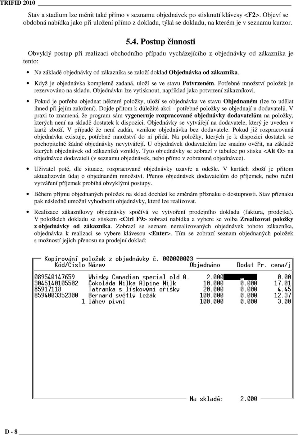 Postup činnosti Obvyklý postup při realizaci obchodního případu vycházejícího z objednávky od zákazníka je tento: Na základě objednávky od zákazníka se založí doklad Objednávka od zákazníka.