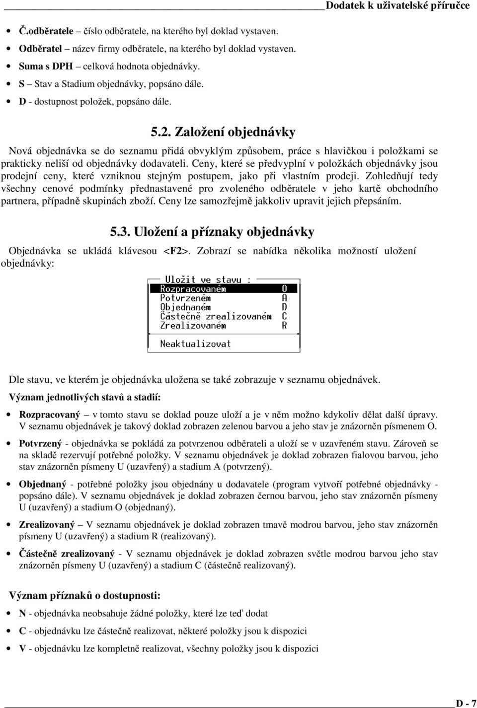 Založení objednávky Nová objednávka se do seznamu přidá obvyklým způsobem, práce s hlavičkou i položkami se prakticky neliší od objednávky dodavateli.