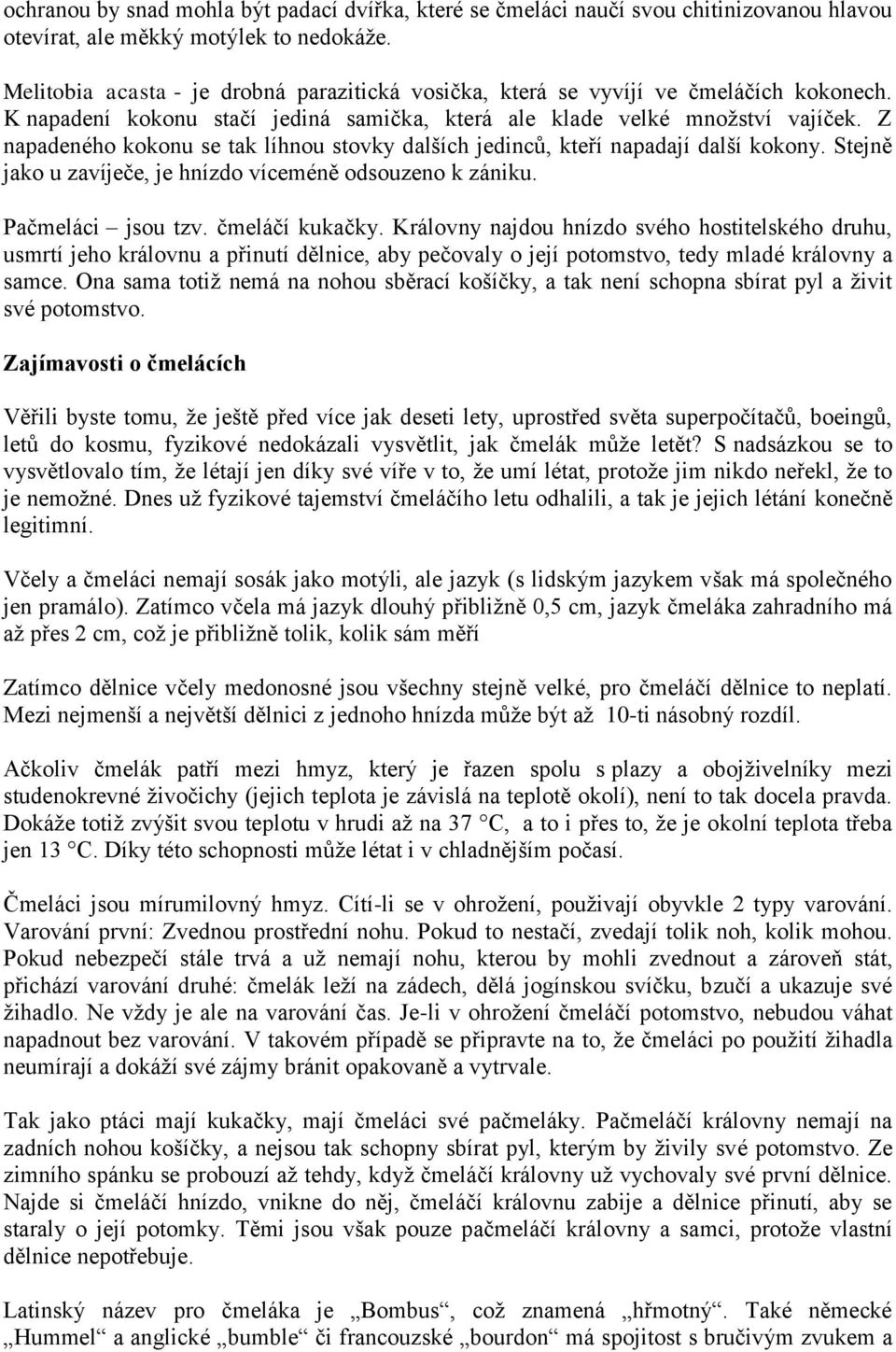 Z napadeného kokonu se tak líhnou stovky dalších jedinců, kteří napadají další kokony. Stejně jako u zavíječe, je hnízdo víceméně odsouzeno k zániku. Pačmeláci jsou tzv. čmeláčí kukačky.