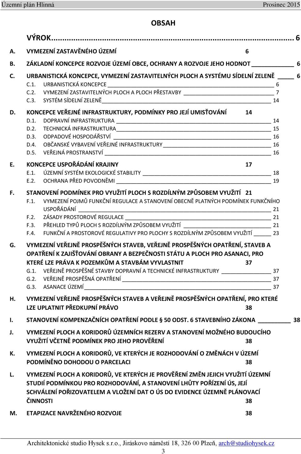 KONCEPCE VEŘEJNÉ INFRASTRUKTURY, PODMÍNKY PRO JEJÍ UMISŤOVÁNÍ 14 D.1. DOPRAVNÍ INFRASTRUKTURA 14 D.2. TECHNICKÁ INFRASTRUKTURA 15 D.3. ODPADOVÉ HOSPODÁŘSTVÍ 16 D.4. OBČANSKÉ VYBAVENÍ VEŘEJNÉ INFRASTRUKTURY 16 D.