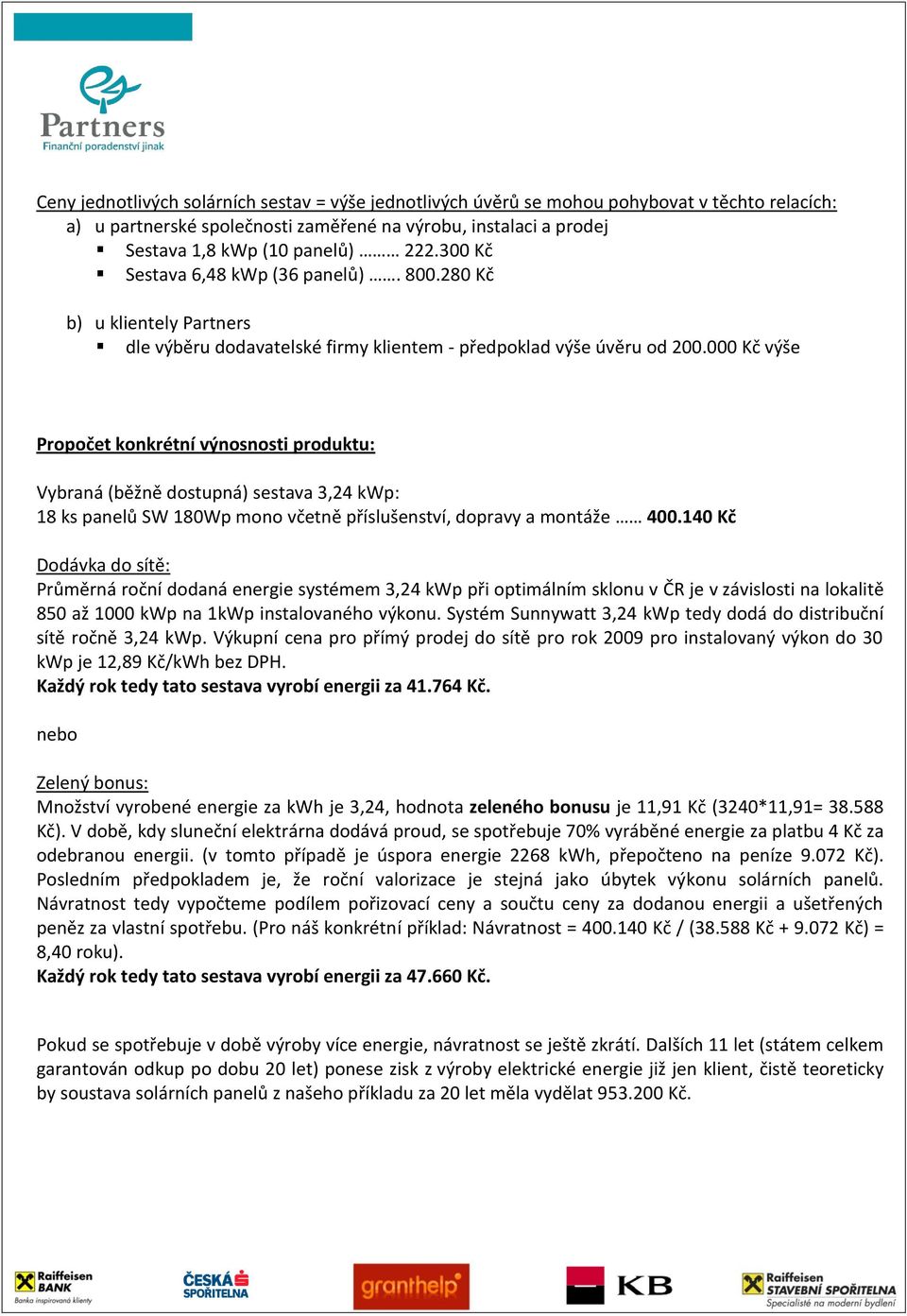 000 Kč výše Propočet konkrétní výnosnosti produktu: Vybraná (běžně dostupná) sestava 3,24 kwp: 18 ks panelů SW 180Wp mono včetně příslušenství, dopravy a montáže 400.