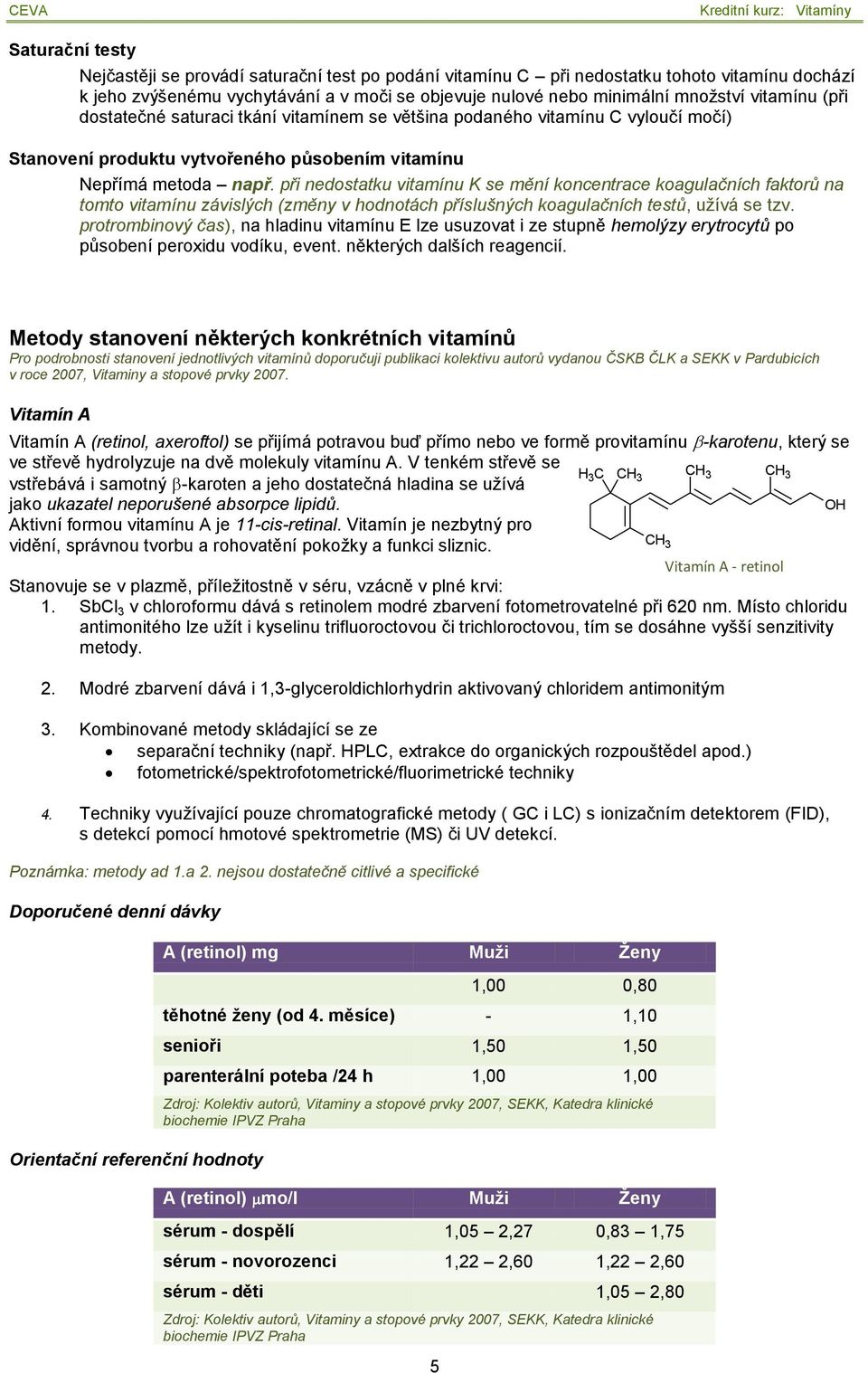 při nedostatku vitamínu K se mění koncentrace koagulačních faktorů na tomto vitamínu závislých (změny v hodnotách příslušných koagulačních testů, užívá se tzv.